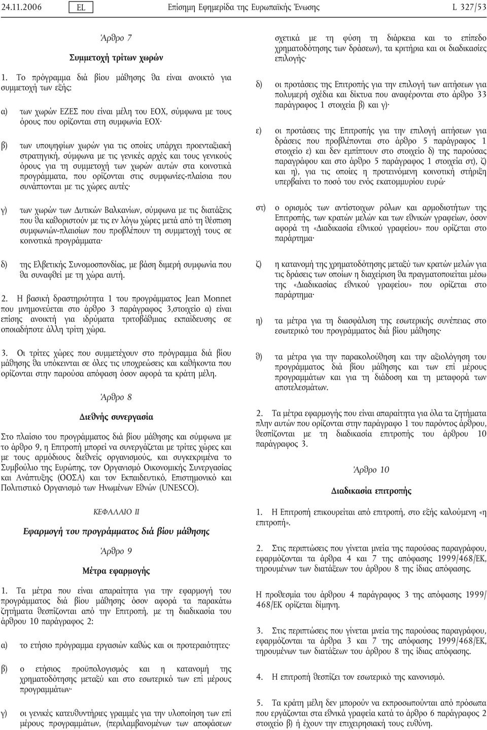 οποίες υπάρχει προενταξιακή στρατηγική, σύμφωνα με τις γενικές αρχές και τους γενικούς όρους για τη συμμετοχή των χωρών αυτών στα κοινοτικά προγράμματα, που ορίζονται στις συμφωνίες-πλαίσια που