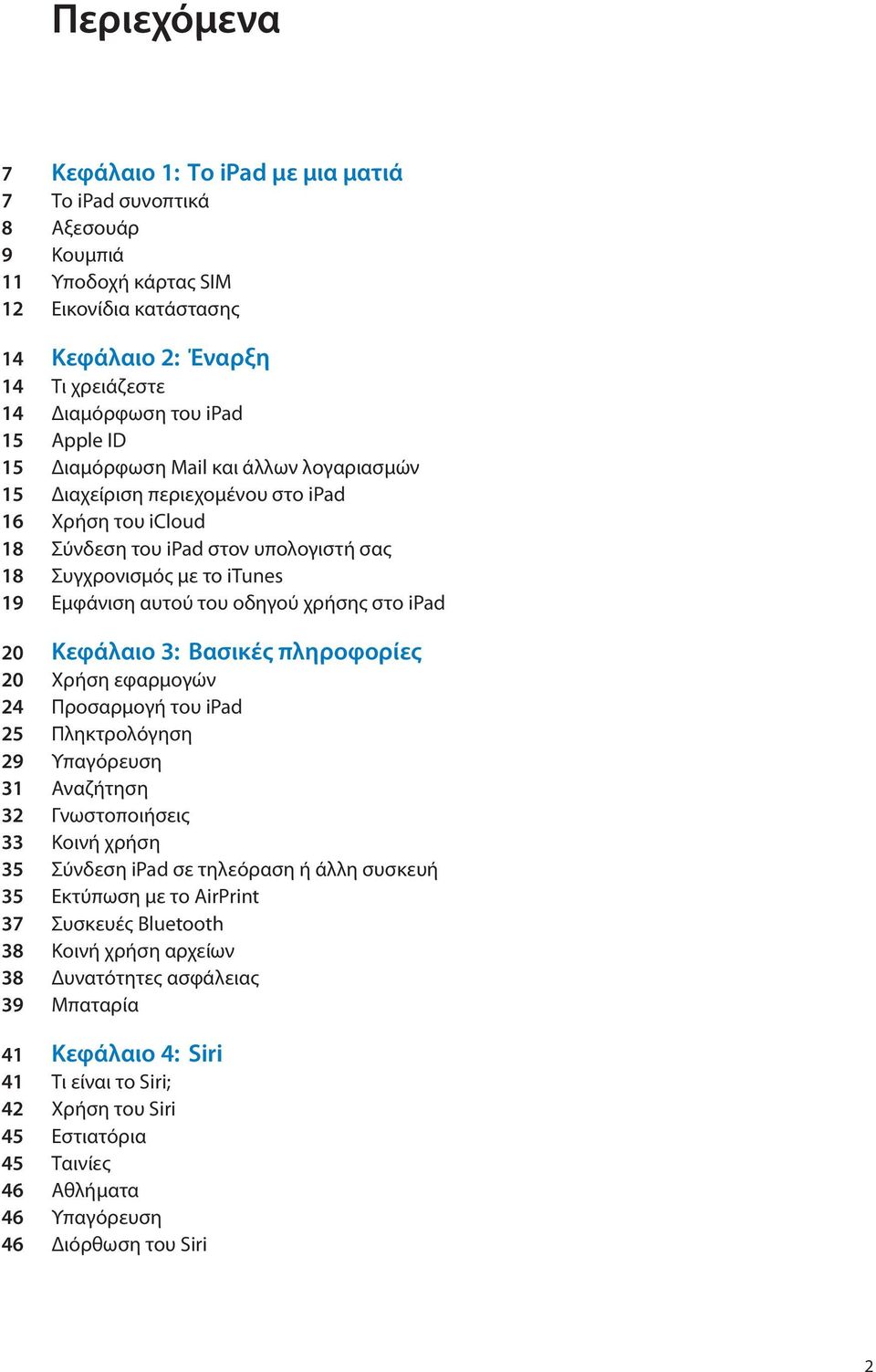 οδηγού χρήσης στο ipad 20 Κεφάλαιο 3: Βασικές πληροφορίες 20 Χρήση εφαρμογών 24 Προσαρμογή του ipad 25 Πληκτρολόγηση 29 Υπαγόρευση 31 Αναζήτηση 32 Γνωστοποιήσεις 33 Κοινή χρήση 35 Σύνδεση ipad σε