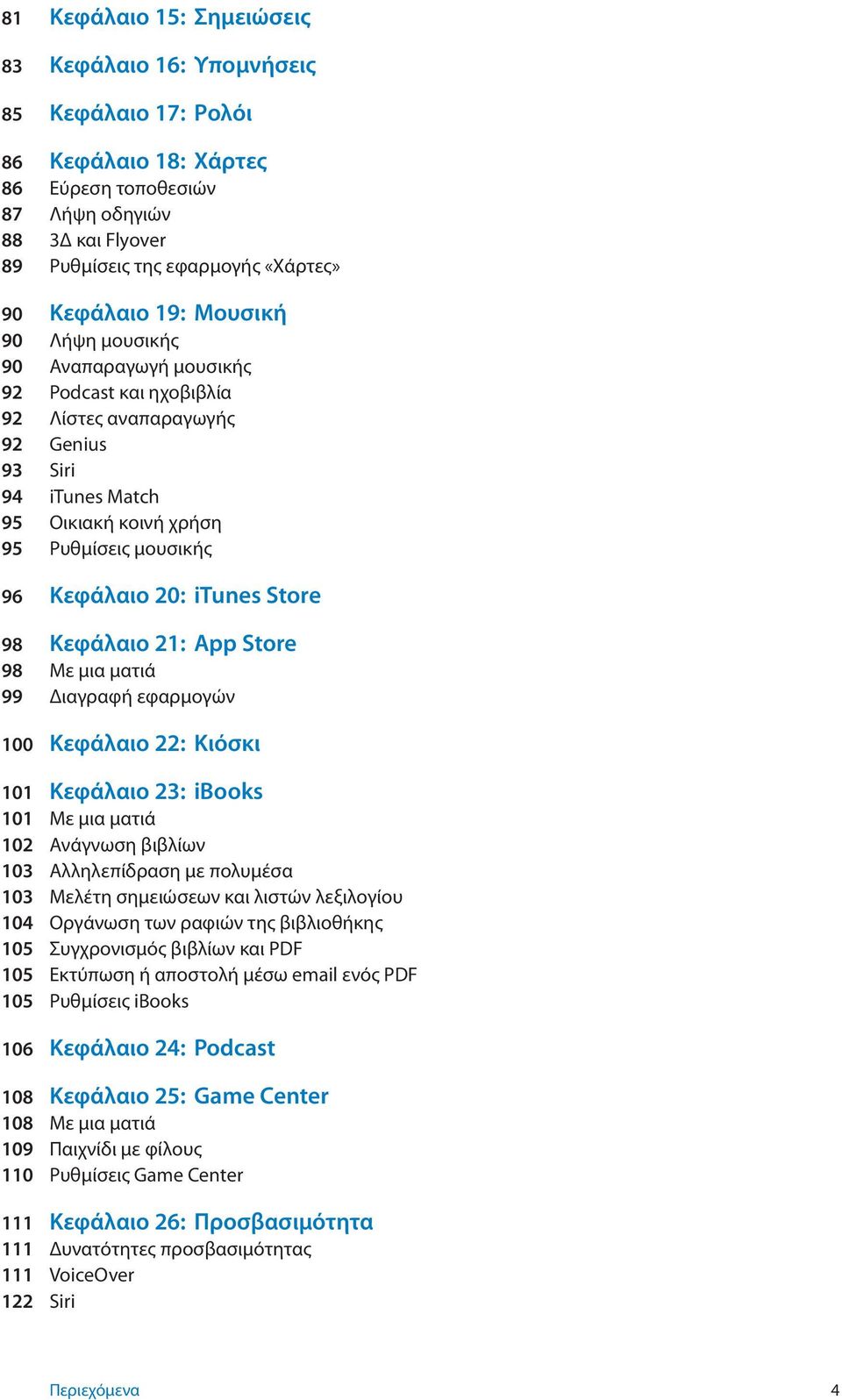 Κεφάλαιο 20: itunes Store 98 Κεφάλαιο 21: App Store 98 Με μια ματιά 99 Διαγραφή εφαρμογών 100 Κεφάλαιο 22: Κιόσκι 101 Κεφάλαιο 23: ibooks 101 Με μια ματιά 102 Ανάγνωση βιβλίων 103 Αλληλεπίδραση με