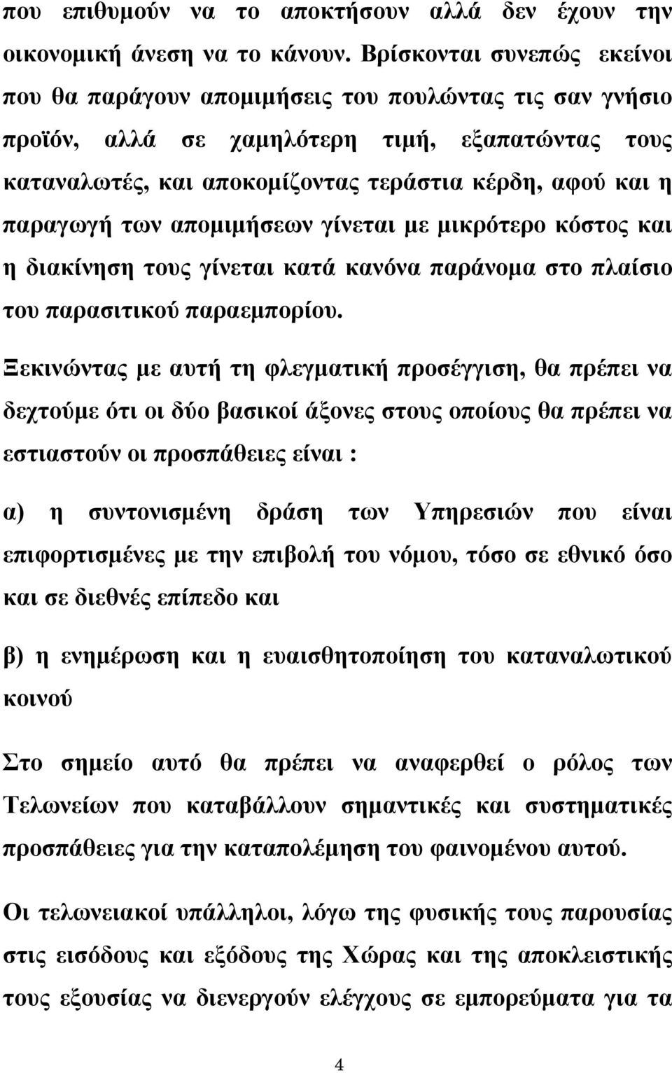 παραγωγή των απομιμήσεων γίνεται με μικρότερο κόστος και η διακίνηση τους γίνεται κατά κανόνα παράνομα στο πλαίσιο του παρασιτικού παραεμπορίου.