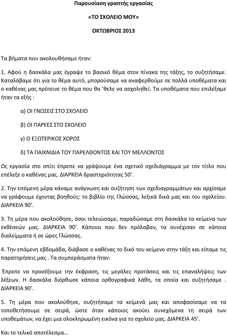 Τα υποθέματα που επιλέξαμε ήταν τα εξής : α) ΟΙ ΓΝΩΣΕΙΣ ΣΤΟ ΣΧΟΛΕΙΟ β) ΟΙ ΠΑΡΕΕΣ ΣΤΟ ΣΧΟΛΕΙΟ γ) Ο ΕΞΩTΕΡΙΚΟΣ ΧΩΡΟΣ δ) ΤΑ ΠΑΙΧΝΙΔΙΑ ΤΟΥ ΠΑΡΕΛΘΟΝΤΟΣ ΚΑΙ ΤΟΥ ΜΕΛΛΟΝΤΟΣ Ως εργασία στο σπίτι έπρεπε να