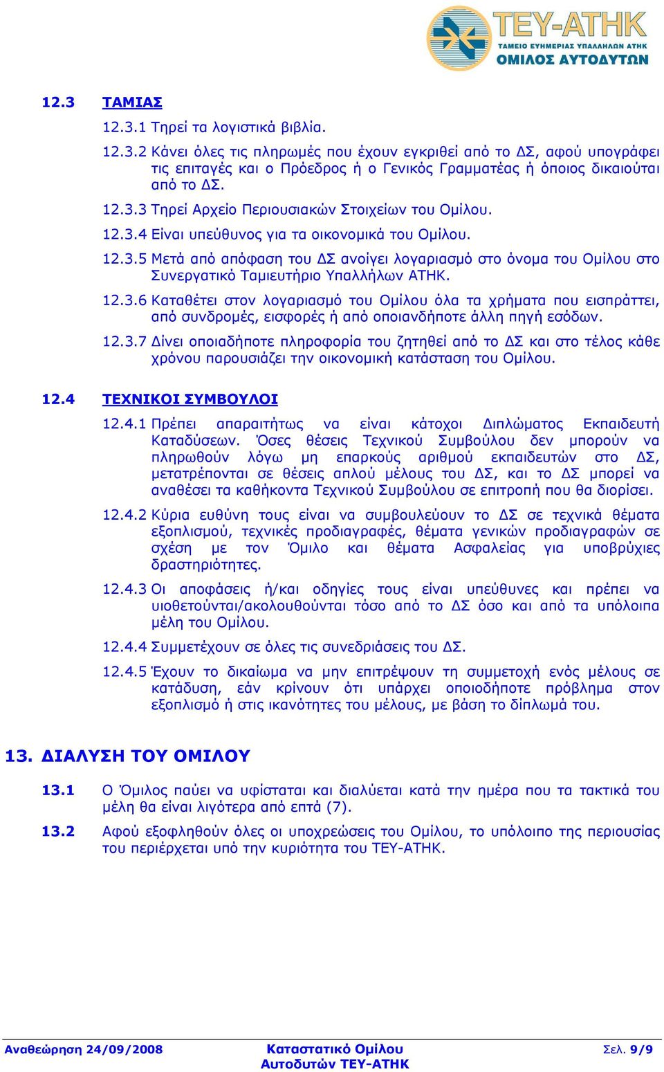 12.3.6 Καταθέτει στον λογαριασμό του Ομίλου όλα τα χρήματα που εισπράττει, από συνδρομές, εισφορές ή από οποιανδήποτε άλλη πηγή εσόδων. 12.3.7 Δίνει οποιαδήποτε πληροφορία του ζητηθεί από το ΔΣ και στο τέλος κάθε χρόνου παρουσιάζει την οικονομική κατάσταση του Ομίλου.
