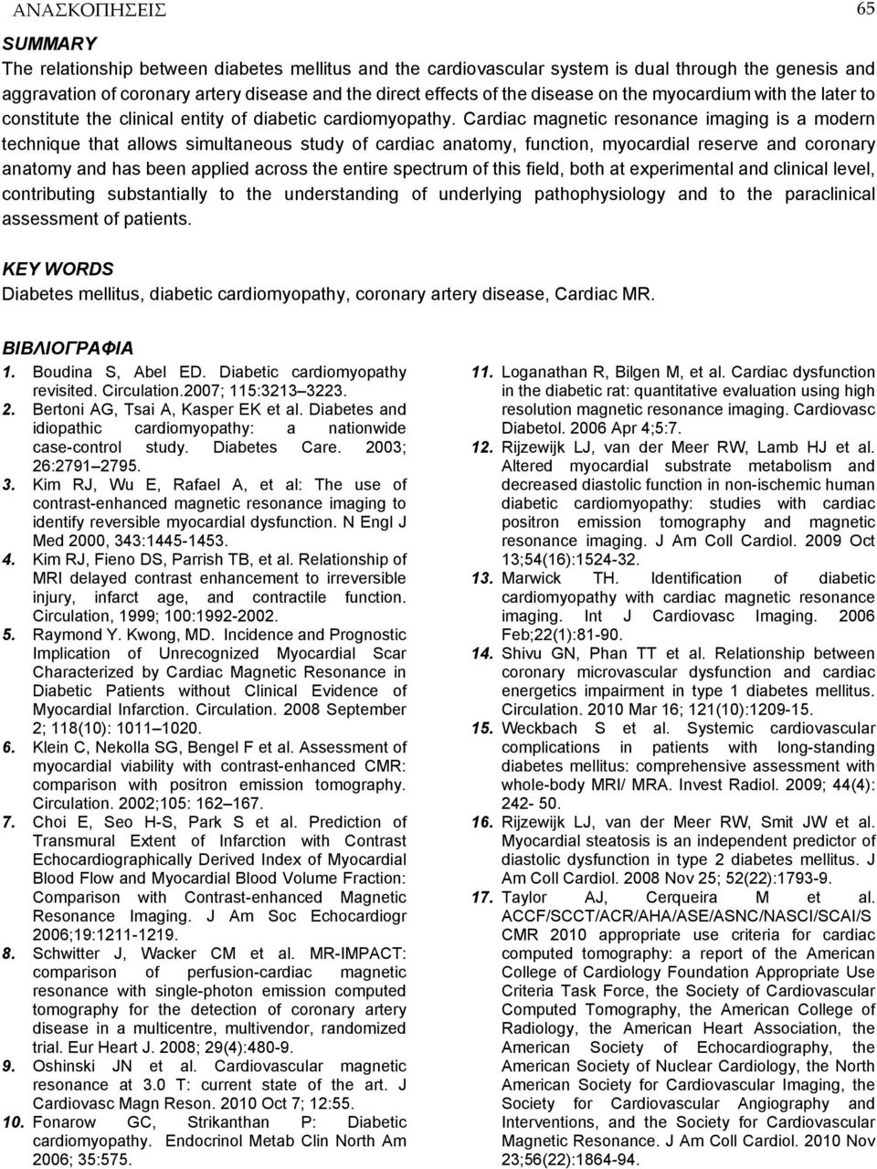 Cardiac magnetic resonance imaging is a modern technique that allows simultaneous study of cardiac anatomy, function, myocardial reserve and coronary anatomy and has been applied across the entire