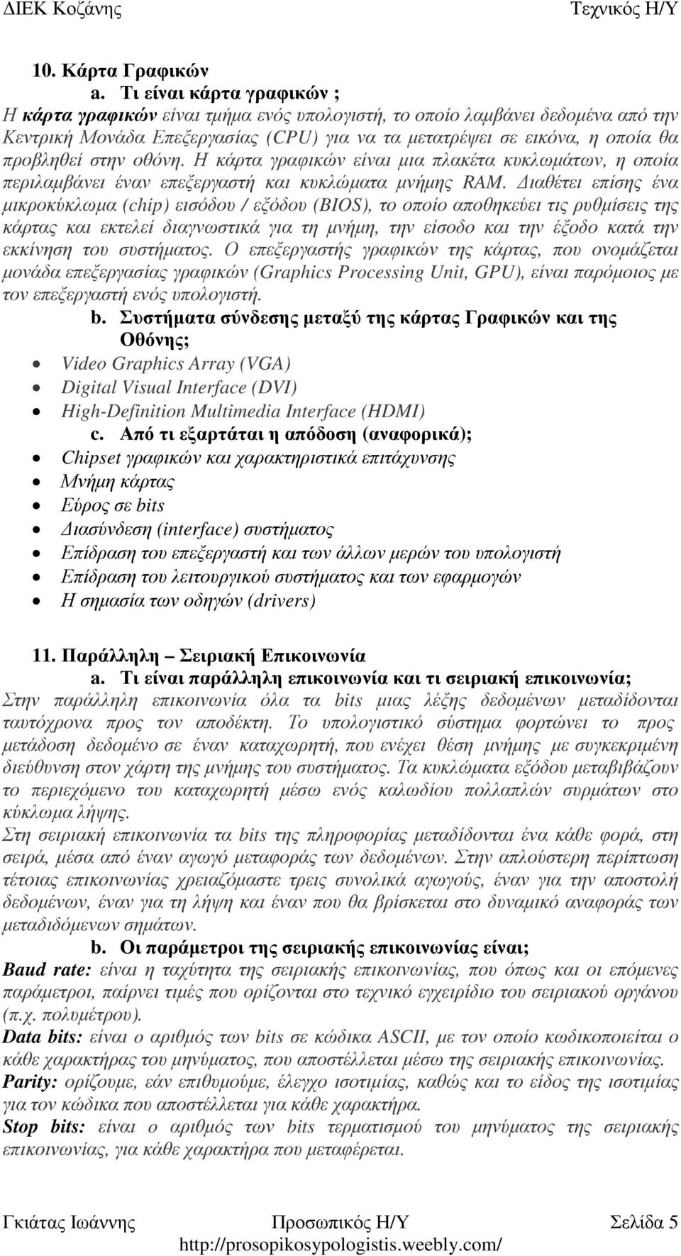 οθόνη. Η κάρτα γραφικών είναι µια πλακέτα κυκλωµάτων, η οποία περιλαµβάνει έναν επεξεργαστή και κυκλώµατα µνήµης RAM.