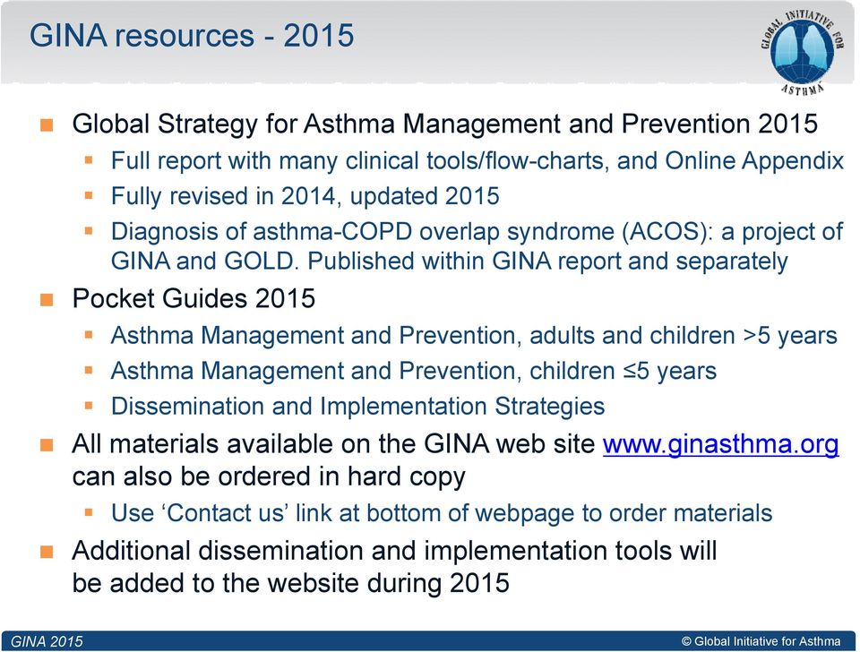 Published within GINA report and separately Pocket Guides 2015 Asthma Management and Prevention, adults and children >5 years Asthma Management and Prevention, children 5 years