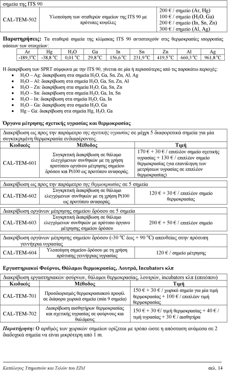 231,9 o C 419,5 o C 660,3 o C 961,8 o C Η διακρίβωση των SPRT σύμφωνα με την ITS 90, γίνεται σε μία ή περισσότερες από τις παρακάτω περιοχές: H 2 Ο Ag: διακρίβωση στα σημεία H 2 Ο, Ga, Sn, Zn, Al, Ag