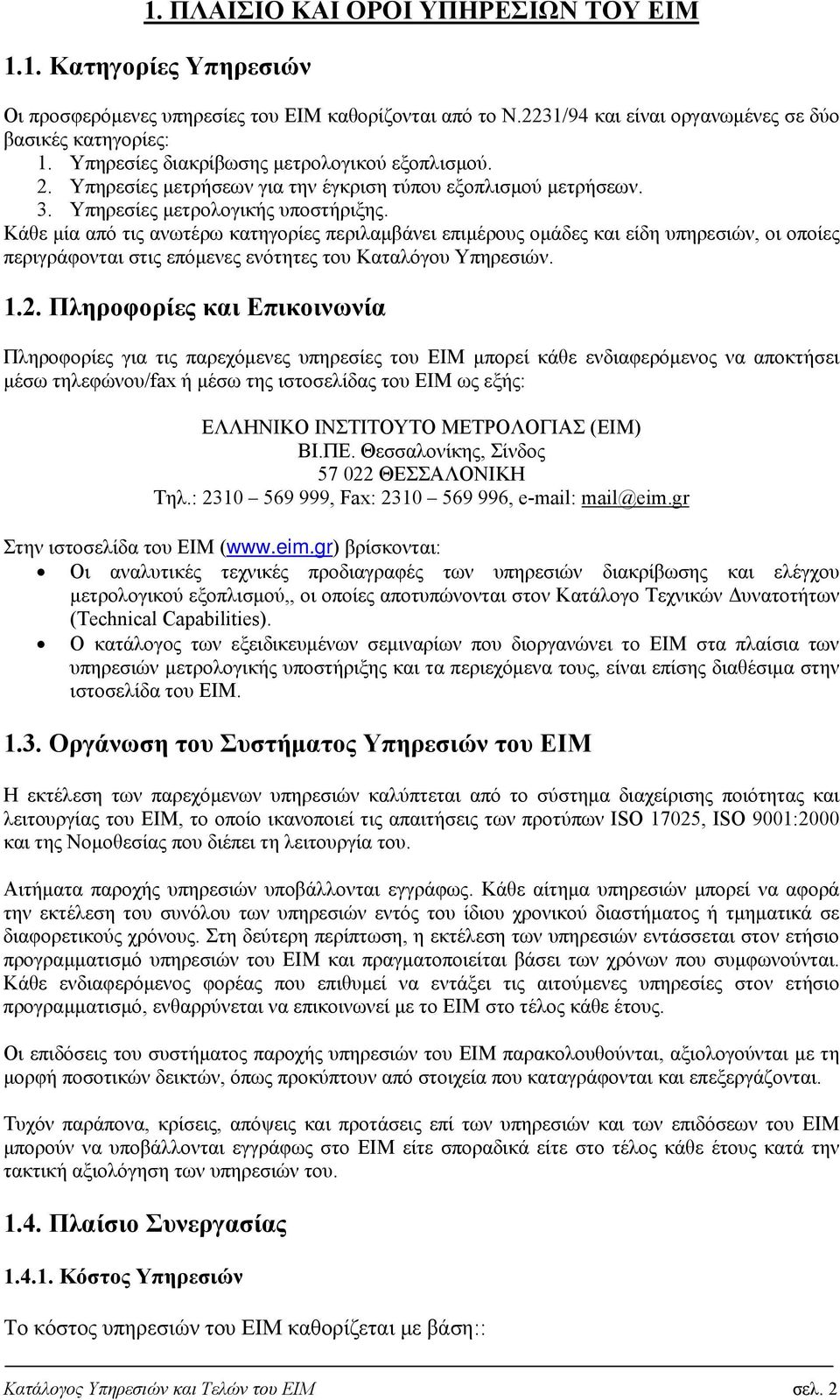 Κάθε μία από τις ανωτέρω κατηγορίες περιλαμβάνει επιμέρους ομάδες και είδη υπηρεσιών, οι οποίες περιγράφονται στις επόμενες ενότητες του Καταλόγου Υπηρεσιών. 1.2.