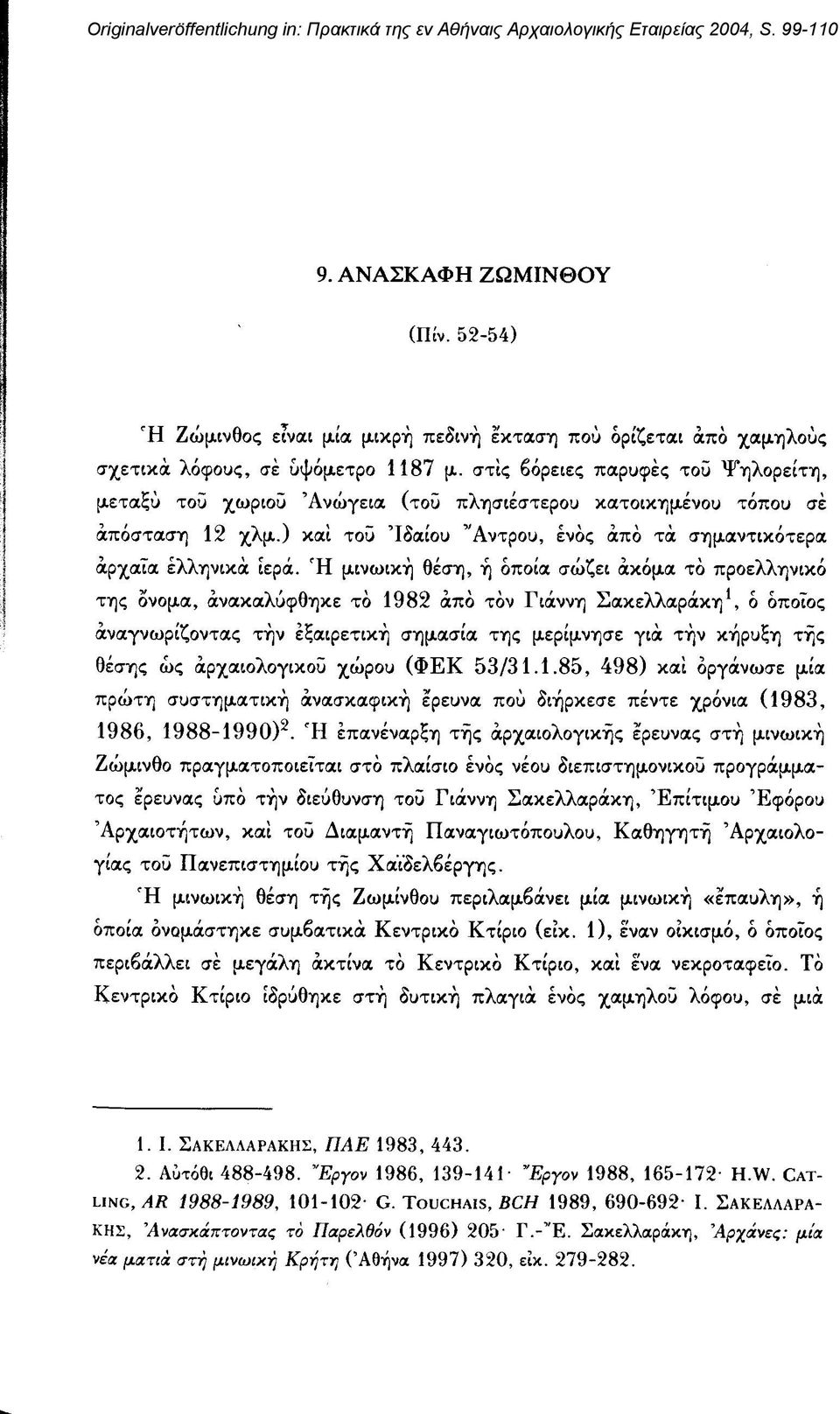 στις βόρειες παρυφές τοΰ Ψηλορείτη, μεταξύ τοΰ χωριού Ανώγεια (τοΰ πλησιέστερου κατοικημένου τόπου σέ απόσταση 12 χλμ.) και τοΰ Ίδαίου "Αντρου, ενός από τά σημαντικότερα αρχαία ελληνικά ιερά.