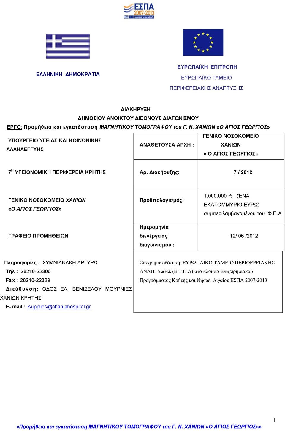 Διακήρυξης: 7 / 2012 ΓΕΝΙΚΟ ΝΟΣΟΚΟΜΕΙΟ ΧΑΝΙΩΝ «Ο ΑΓΙΟΣ ΓΕΩΡΓΙΟΣ» Προϋπολογισμός: 1.000.000 (ΈΝΑ ΕΚΑΤΟΜΜΥΡΙΟ ΕΥΡΩ) συμπεριλαμβανομένου του Φ.Π.Α. ΓΡΑΦΕΙΟ ΠΡΟΜΗΘΕΙΩΝ Ημερομηνία διενέργειας διαγωνισμού : 12/ 06 /2012 Πληροφορίες : ΣΥΜΝΙΑΝΑΚΗ ΑΡΓΥΡΩ Τηλ : 28210-22306 Fax : 28210-22329 Διεύθυνση: ΟΔΟΣ ΕΛ.