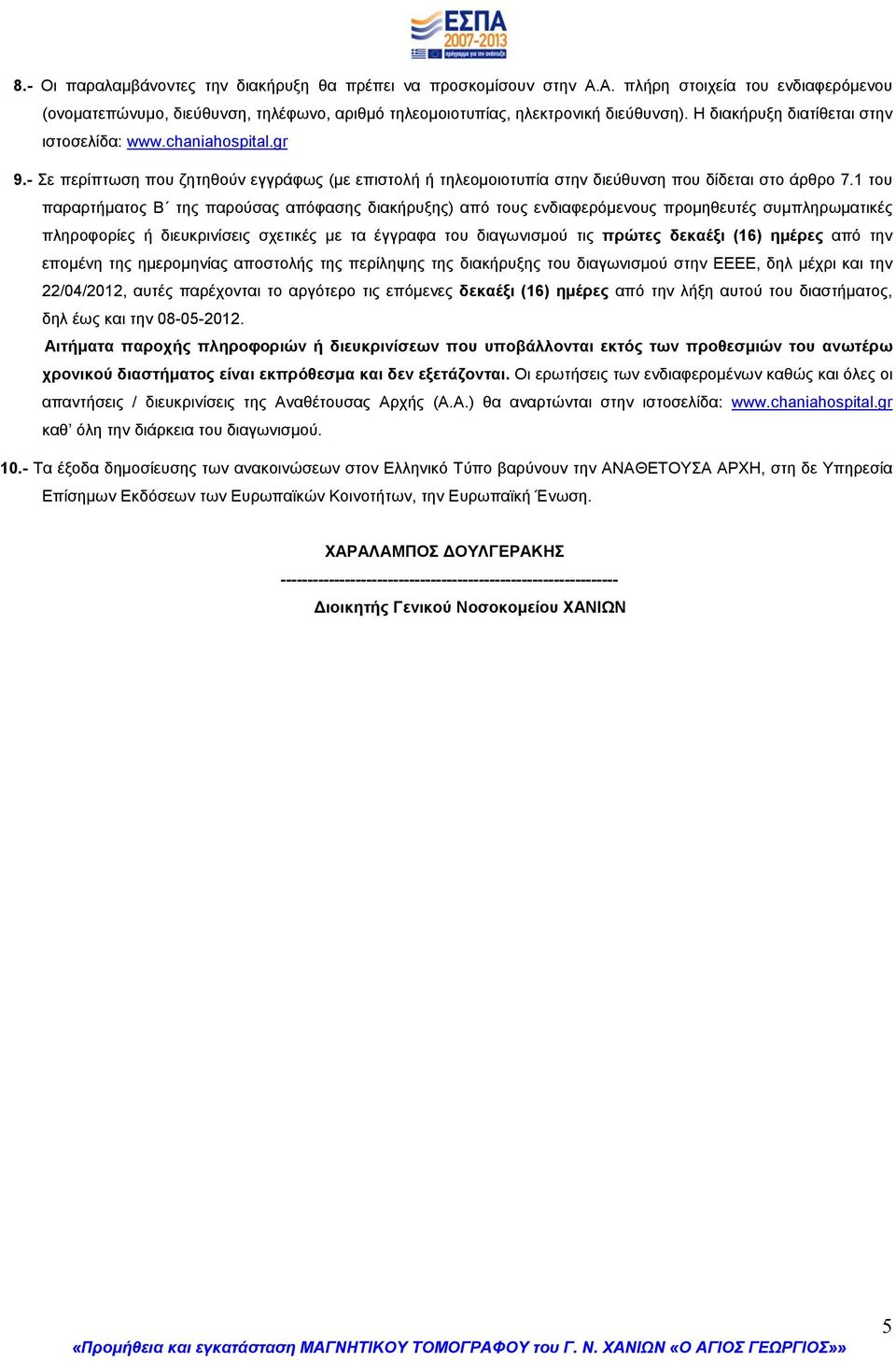 1 του παραρτήματος Β της παρούσας απόφασης διακήρυξης) από τους ενδιαφερόμενους προμηθευτές συμπληρωματικές πληροφορίες ή διευκρινίσεις σχετικές με τα έγγραφα του διαγωνισμού τις πρώτες δεκαέξι (16)