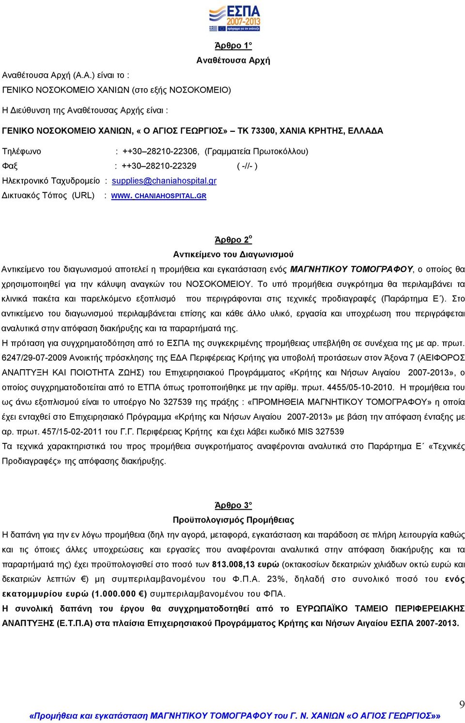 χή Ανχή (Α.Α.) είναι το : ΓΕΝΙΚΟ ΝΟΣΟΚΟΜΕΙΟ ΧΑΝΙΩΝ (στο εξής ΝΟΣΟΚΟΜΕΙΟ) Η Διεύθυνση της Αναθέτουσας Αρχής είναι : ΓΕΝΙΚΟ ΝΟΣΟΚΟΜΕΙΟ ΧΑΝΙΩΝ, «Ο ΑΓΙΟΣ ΓΕΩΡΓΙΟΣ» TK 73300, ΧΑΝΙΑ ΚΡΗΤΗΣ, ΕΛΛΑΔΑ Τηλέφωνο