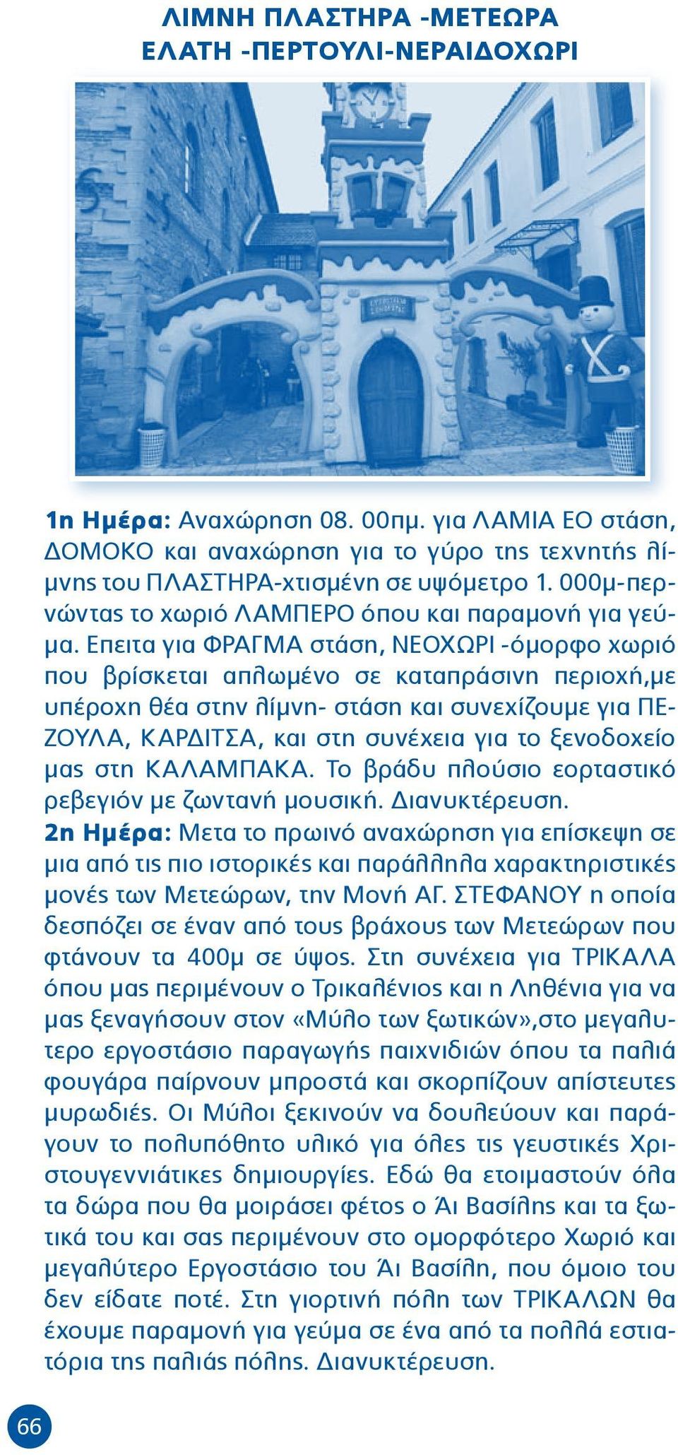 Επειτα για ΦΡΑΓΜΑ στάση, ΝΕΟΧΩΡΙ -όμορφο χωριό που βρίσκεται απλωμένο σε καταπράσινη περιοχή,με υπέροχη θέα στην λίμνη- στάση και συνεχίζουμε για ΠΕ- ΖΟΥΛΑ, ΚΑΡΔΙΤΣΑ, και στη συνέχεια για το