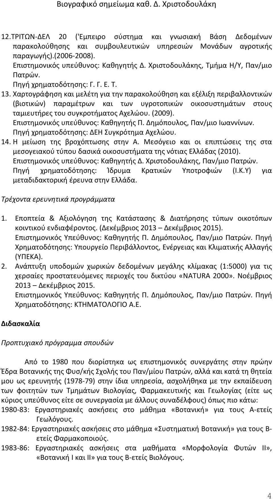 Χαρτογράφηση και μελέτη για την παρακολούθηση και εξέλιξη περιβαλλοντικών (βιοτικών) παραμέτρων και των υγροτοπικών οικοσυστημάτων στους ταμιευτήρες του συγκροτήματος Αχελώου. (2009).