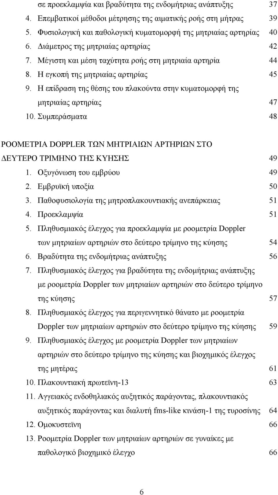 Η επίδραση της θέσης του πλακούντα στην κυµατοµορφή της µητριαίας αρτηρίας 47 10. Συµπεράσµατα 48 ΡΟΟΜΕΤΡΙΑ DOPPLER ΤΩΝ ΜΗΤΡΙΑΙΩΝ ΑΡΤΗΡΙΩΝ ΣΤΟ ΕΥΤΕΡΟ ΤΡΙΜΗΝΟ ΤΗΣ ΚΥΗΣΗΣ 49 1.
