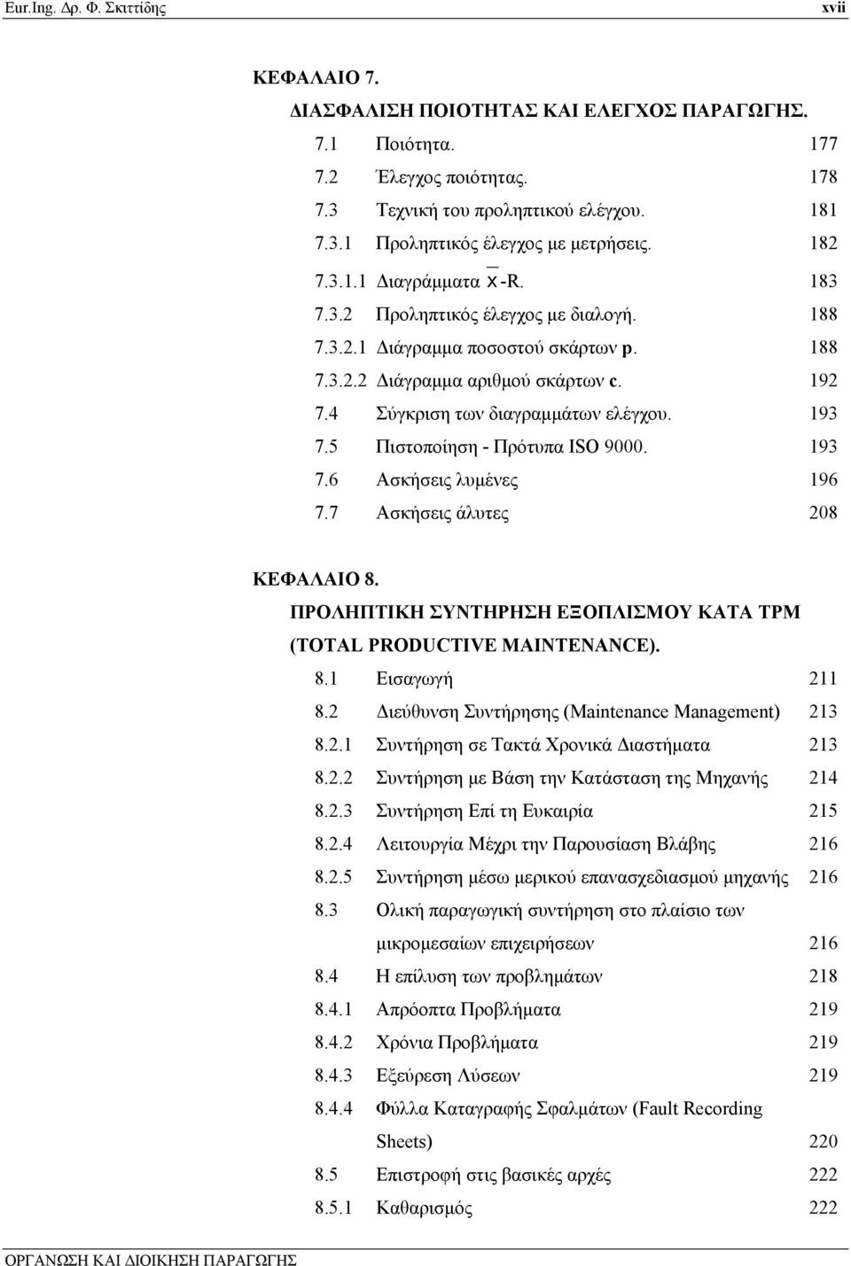 193 7.5 Πιστοποίηση - Πρότυπα ISO 9000. 193 7.6 Ασκήσεις λυμένες 196 7.7 Aσκήσεις άλυτες 208 ΚΕΦΑΛΑΙΟ 8. ΠΡΟΛΗΠΤΙΚΗ ΣΥΝΤΗΡΗΣΗ ΕΞΟΠΛΙΣΜΟΥ ΚΑΤΑ TPM (TOTAL PRODUCTIVE MAINTENANCE). 8.1 Εισαγωγή 211 8.