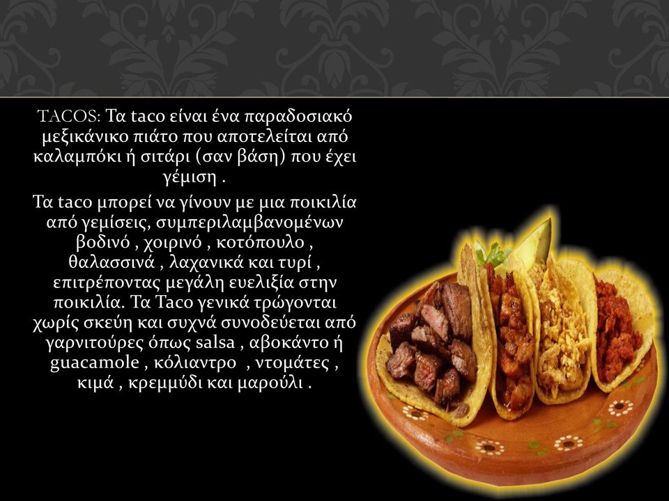Τα taco μπορεί να γίνουν με μια ποικιλία από γεμίσεις, συμπεριλαμβανομένων βοδινό, χοιρινό, κοτόπουλο, θαλασσινά,