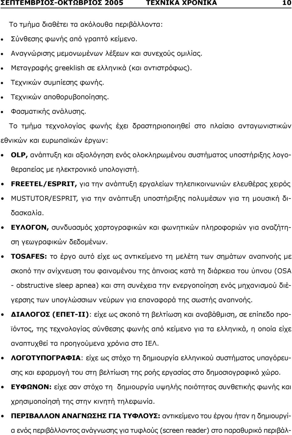 Το τμήμα τεχνολογίας φωνής έχει δραστηριοποιηθεί στο πλαίσιο ανταγωνιστικών εθνικών και ευρωπαϊκών έργων: OLP, ανάπτυξη και αξιολόγηση ενός ολοκληρωμένου συστήματος υποστήριξης λογοθεραπείας με