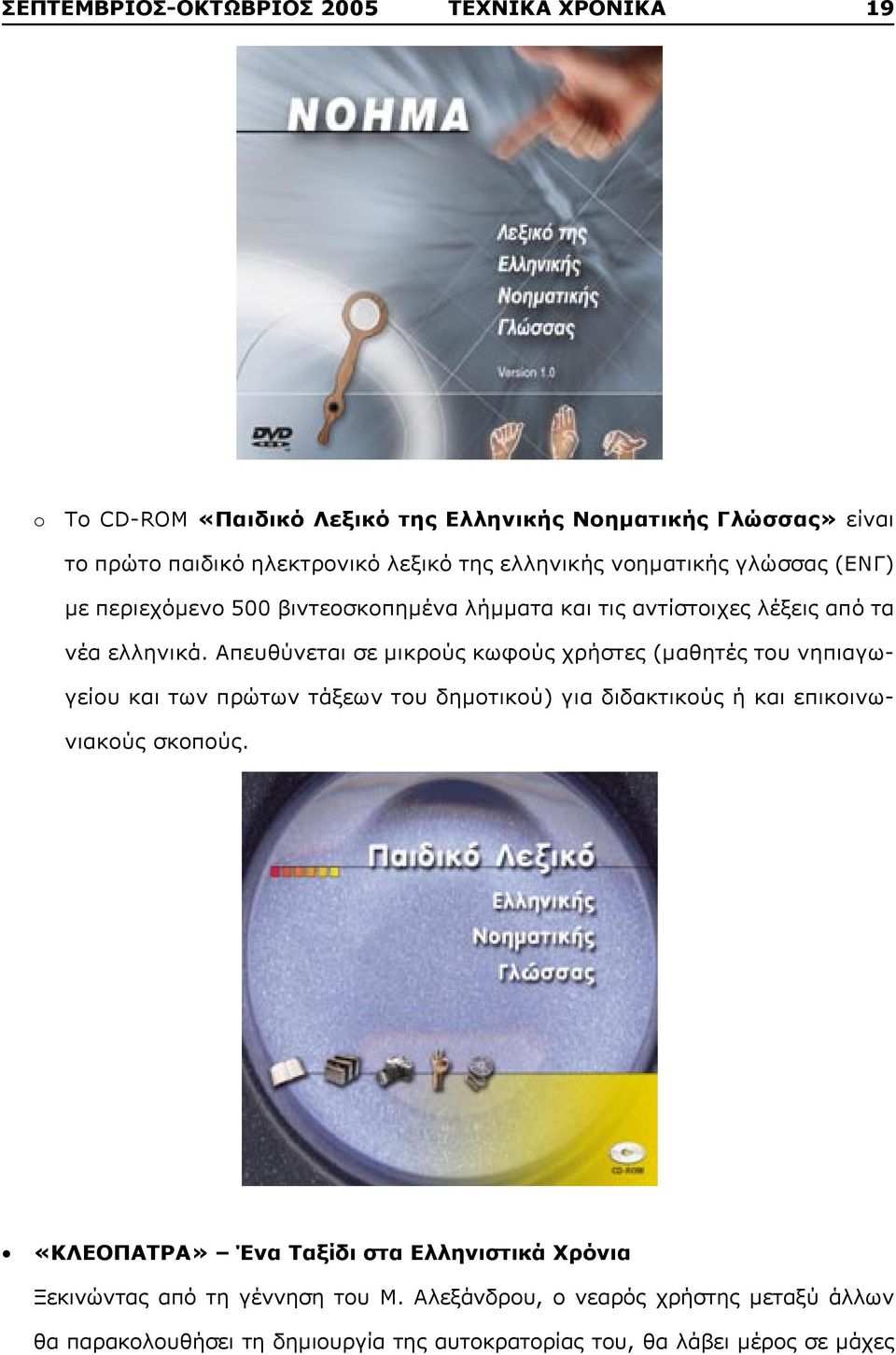 Απευθύνεται σε μικρούς κωφούς χρήστες (μαθητές του νηπιαγωγείου και των πρώτων τάξεων του δημοτικού) για διδακτικούς ή και επικοινωνιακούς σκοπούς.