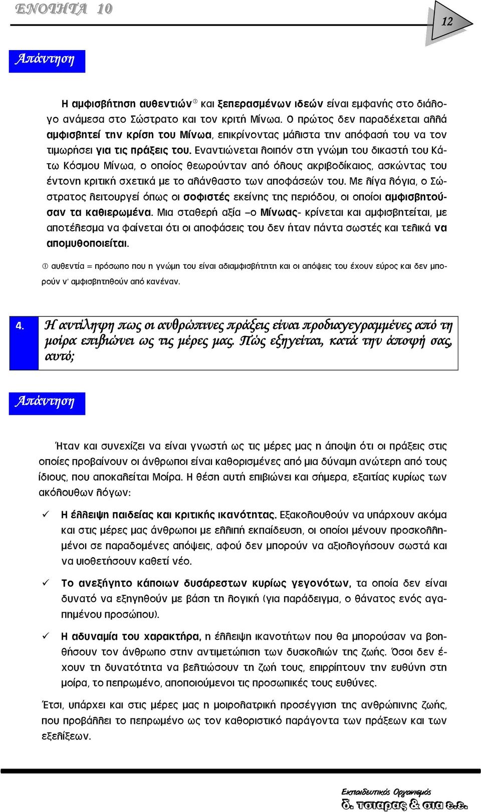 Εναντιώνεται λοιπόν στη γνώμη του δικαστή του Κάτω Κόσμου Μίνωα, ο οποίος θεωρούνταν από όλους ακριβοδίκαιος, ασκώντας του έντονη κριτική σχετικά με το αλάνθαστο των αποφάσεών του.