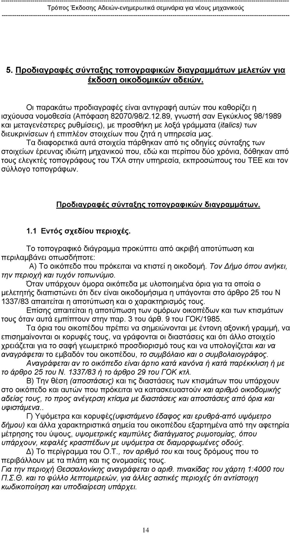 Τα διαφορετικά αυτά στοιχεία πάρθηκαν από τις οδηγίες σύνταξης των στοιχείων έρευνας ιδιώτη µηχανικού που, εδώ και περίπου δύο χρόνια, δόθηκαν από τους ελεγκτές τοπογράφους του ΤΧΑ στην υπηρεσία,