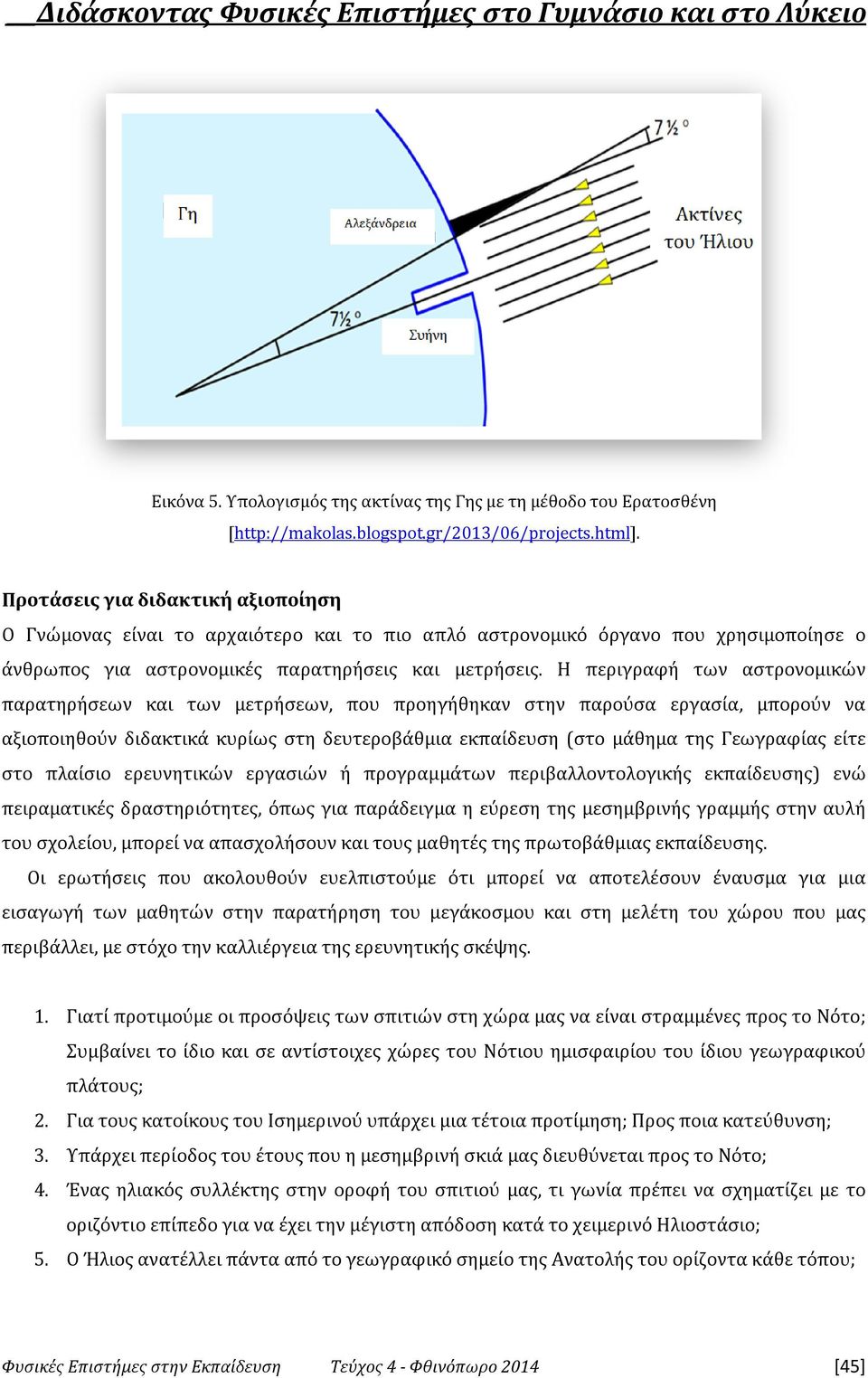 Η περιγραφή των αστρονομικών παρατηρήσεων και των μετρήσεων, που προηγήθηκαν στην παρούσα εργασία, μπορούν να αξιοποιηθούν διδακτικά κυρίως στη δευτεροβάθμια εκπαίδευση (στο μάθημα της Γεωγραφίας