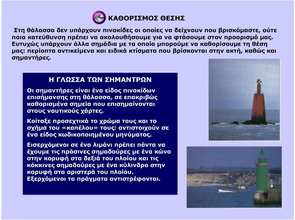 Η ΓΛΩΣΣΑ ΤΩΝ ΣΗΜΑΝΤΡΩΝ Οι σηµαντήρες είναι ένα είδος πινακίδων επισήµανσης στη θάλασσα, σε επακριβώς καθορισµένα σηµεία που επισηµαίνονται στους ναυτικούς χάρτες.