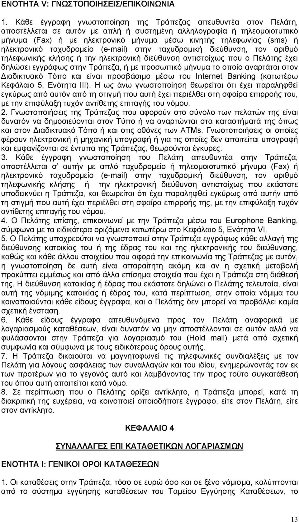(sms) ή ηλεκτρονικό ταχυδρομείο (e-mail) στην ταχυδρομική διεύθυνση, τον αριθμό τηλεφωνικής κλήσης ή την ηλεκτρονική διεύθυνση αντιστοίχως που ο Πελάτης έχει δηλώσει εγγράφως στην Τράπεζα, ή με
