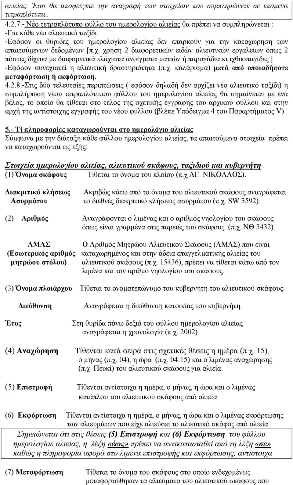 απαιτούµενων δεδοµένων [π.χ. χρήση 2 διαφορετικών ειδών αλιευτικών εργαλείων όπως 2 πόστες δίχτυα µε διαφορετικά ελάχιστα ανοίγµατα µατιών ή παραγάδια κι ιχθυοπαγίδες ].