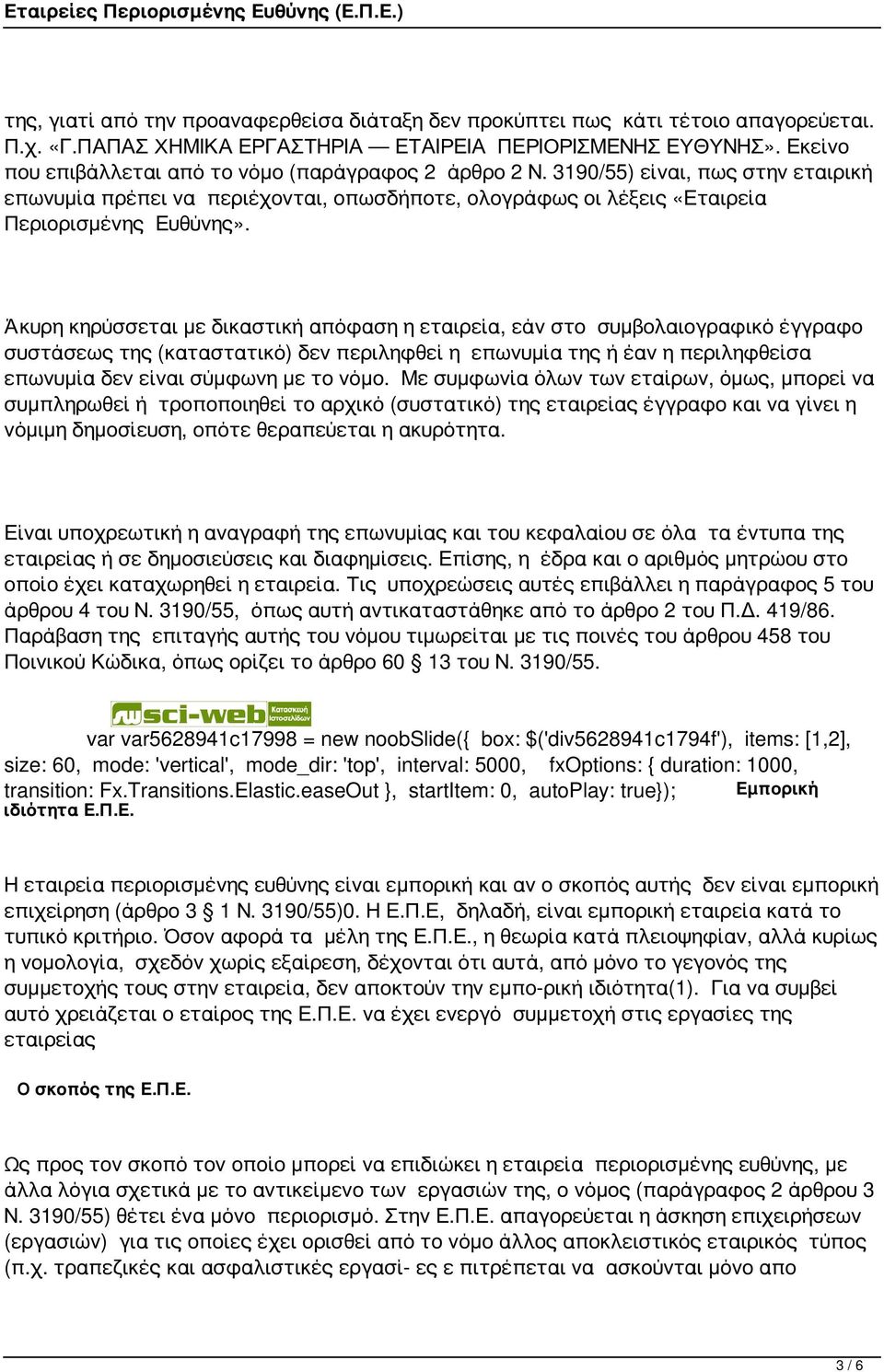 Άκυρη κηρύσσεται με δικαστική απόφαση η εταιρεία, εάν στο συμβολαιογραφικό έγγραφο συστάσεως της (καταστατικό) δεν περιληφθεί η επωνυμία της ή έαν η περιληφθείσα επωνυμία δεν είναι σύμφωνη με το νόμο.