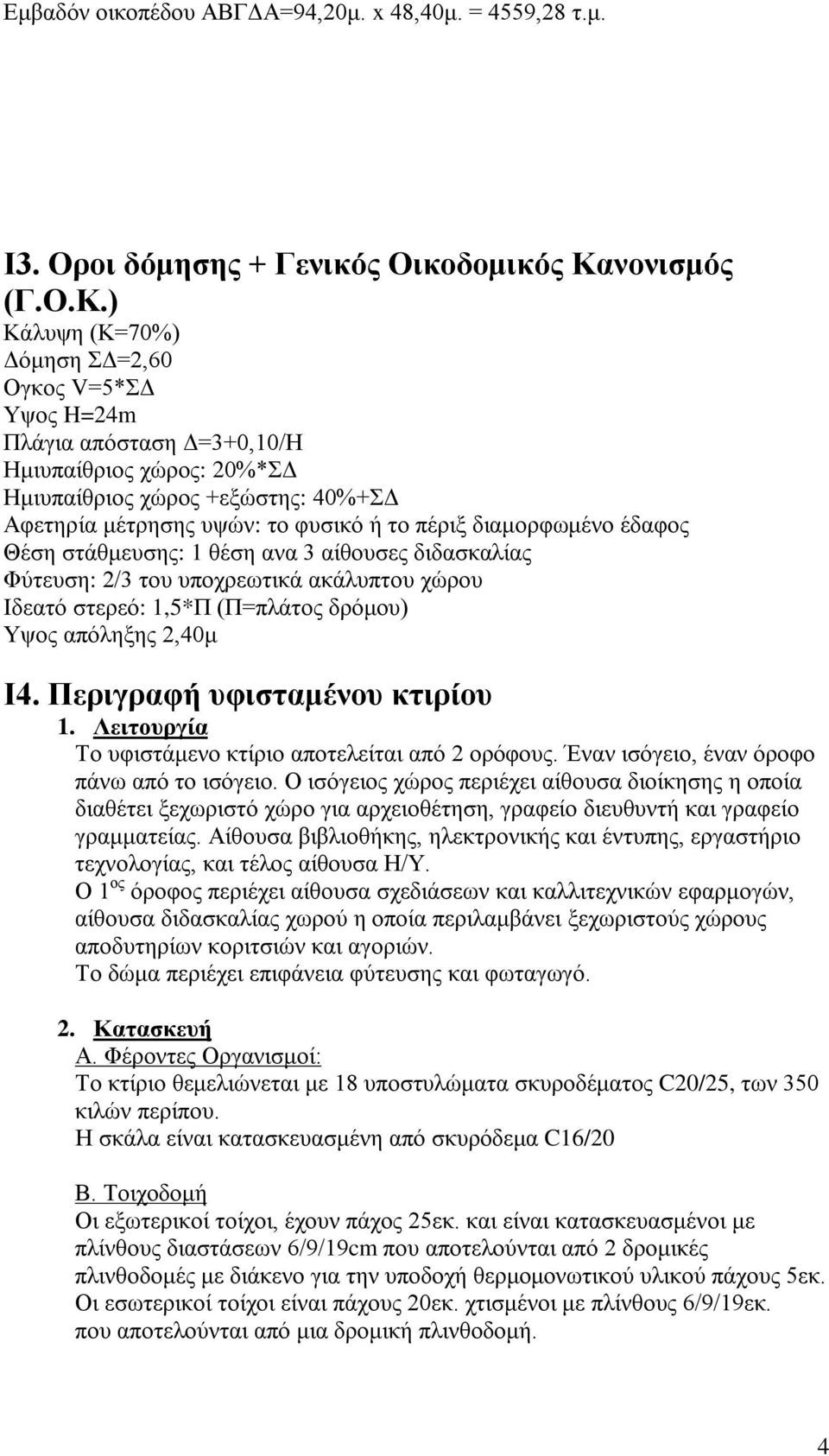 ) Κάλυψη (Κ=70%) Δόμηση ΣΔ=2,60 Ογκος V=5*ΣΔ Υψος H=24m Πλάγια απόσταση Δ=3+0,10/Η Ημιυπαίθριος χώρος: 20%*ΣΔ Ημιυπαίθριος χώρος +εξώστης: 40%+ΣΔ Αφετηρία μέτρησης υψών: το φυσικό ή το πέριξ