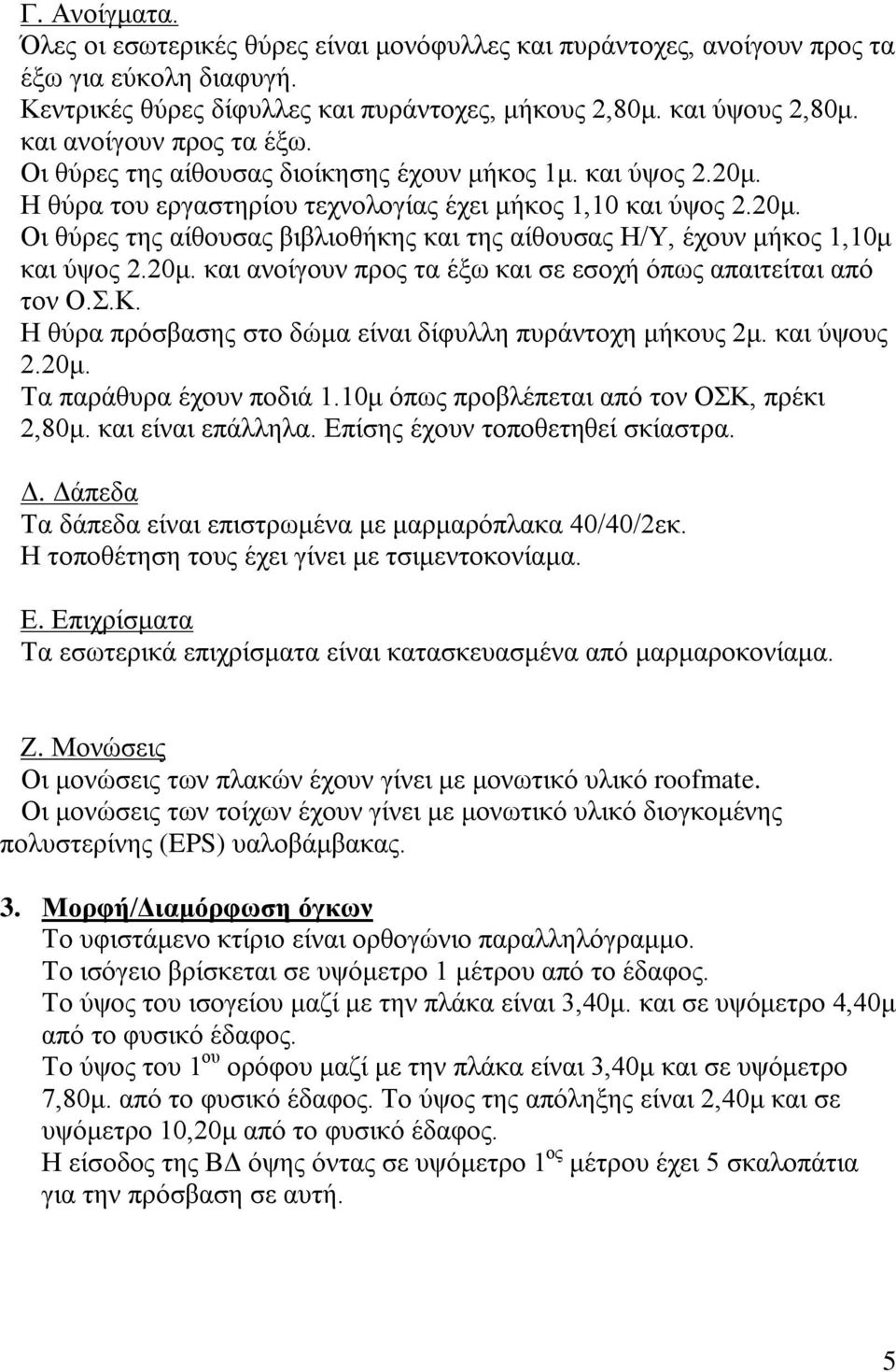 20μ. και ανοίγουν προς τα έξω και σε εσοχή όπως απαιτείται από τον Ο.Σ.Κ. Η θύρα πρόσβασης στο δώμα είναι δίφυλλη πυράντοχη μήκους 2μ. και ύψους 2.20μ. Τα παράθυρα έχουν ποδιά 1.