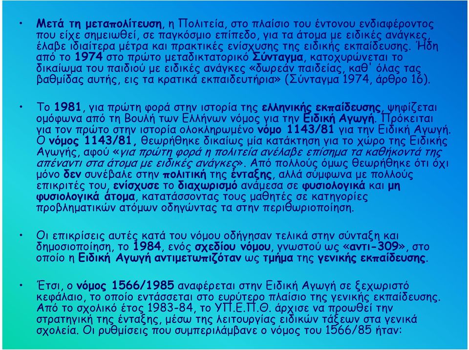 Ήδη από το 1974 στο πρώτο μεταδικτατορικό Σύνταγμα, κατοχυρώνεται το δικαίωμα του παιδιού με ειδικές ανάγκες «δωρεάν παιδείας, καθ' όλας τας βαθμίδας αυτής, εις τα κρατικά εκπαιδευτήρια» (Σύνταγμα