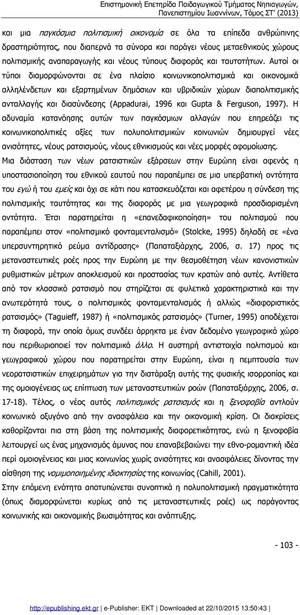 Αυτοί οι τύποι διαµορφώνονται σε ένα πλαίσιο κοινωνικοπολιτισµικά και οικονοµικά αλληλένδετων και εξαρτηµένων δηµόσιων και υβριδικών χώρων διαπολιτισµικής ανταλλαγής και διασύνδεσης (Appadurai, 1996