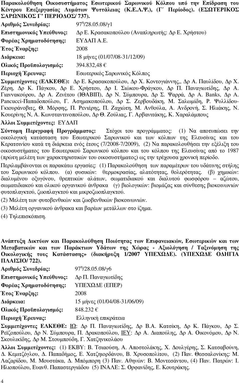 832,48 Περιοχή Έρευνας: Εσωτερικός Σαρωνικός Κόλπος Συµµετέχοντες (ΕΛΚΕΘΕ): ρ Ε. Κρασακοπούλου, ρ Χ. Κοντογιάννης,, ρ Α. Παυλίδου, ρ Χ. Ζέρη, ρ Κ. Πάγκου, ρ Ε. Χρήστου, ρ Ι. Σιώκου-Φράγκου, ρ Π.