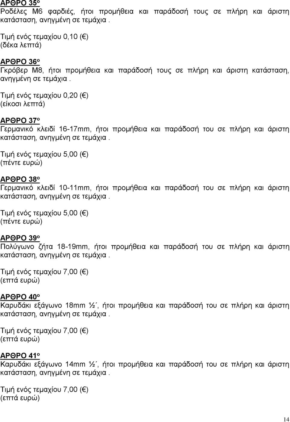 Τιμή ενός τεμαχίου 0,20 ( ) (είκοσι λεπτά) ΑΡΘΡΟ 37 ο Γερμανικό κλειδί 16-17mm, ήτοι προμήθεια και παράδοσή του σε πλήρη και άριστη Τιμή ενός τεμαχίου 5,00 ( ) (πέντε ευρώ) ΑΡΘΡΟ 38 ο Γερμανικό