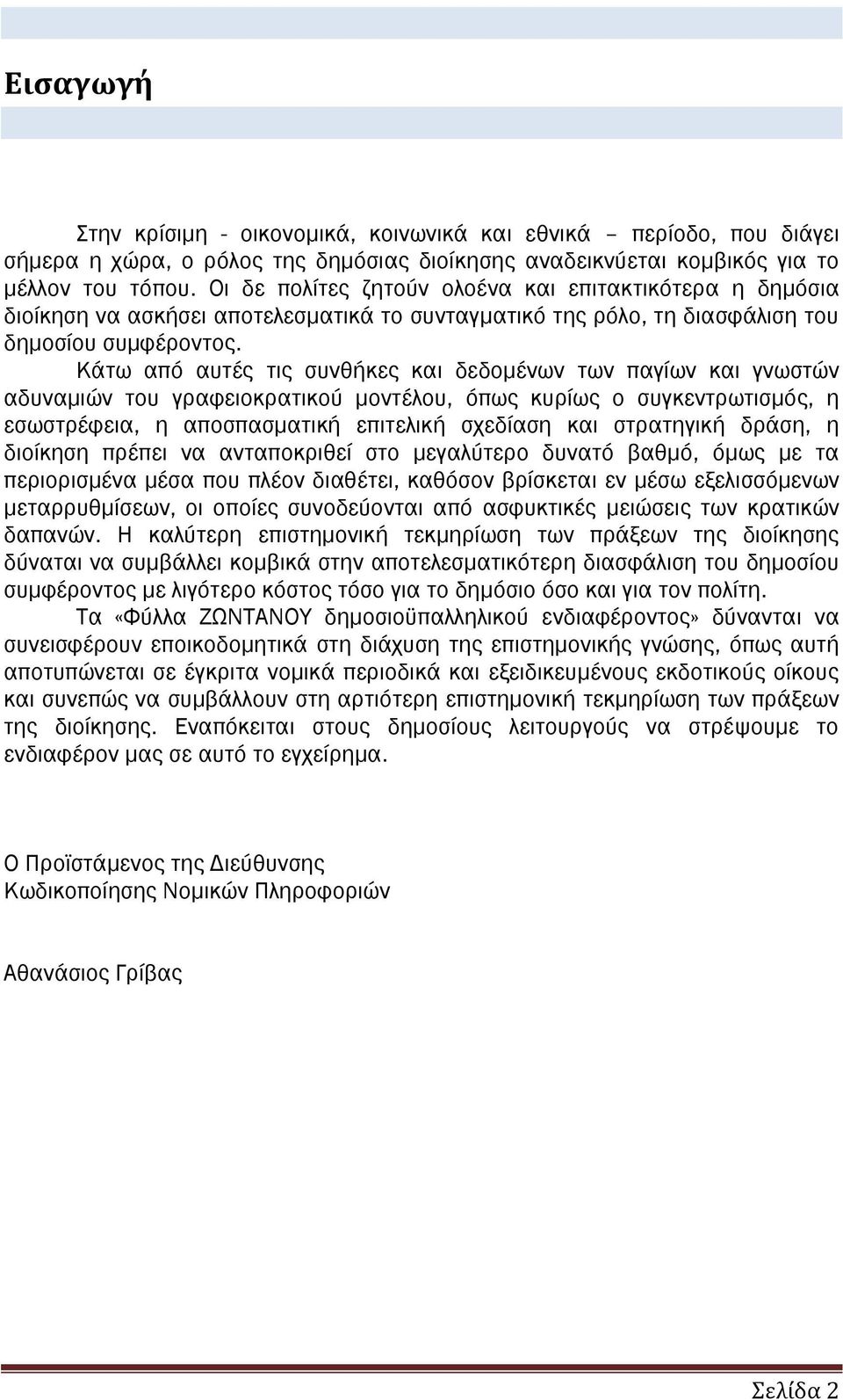 Κάτω από αυτές τις συνθήκες και δεδομένων των παγίων και γνωστών αδυναμιών του γραφειοκρατικού μοντέλου, όπως κυρίως ο συγκεντρωτισμός, η εσωστρέφεια, η αποσπασματική επιτελική σχεδίαση και