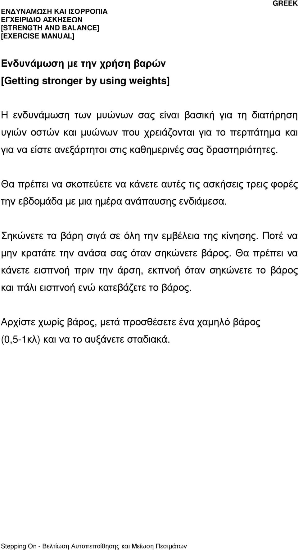 Θα πρέπει να σκοπεύετε να κάνετε αυτές τις ασκήσεις τρεις φορές την εβδοµάδα µε µια ηµέρα ανάπαυσης ενδιάµεσα. Σηκώνετε τα βάρη σιγά σε όλη την εµβέλεια της κίνησης.