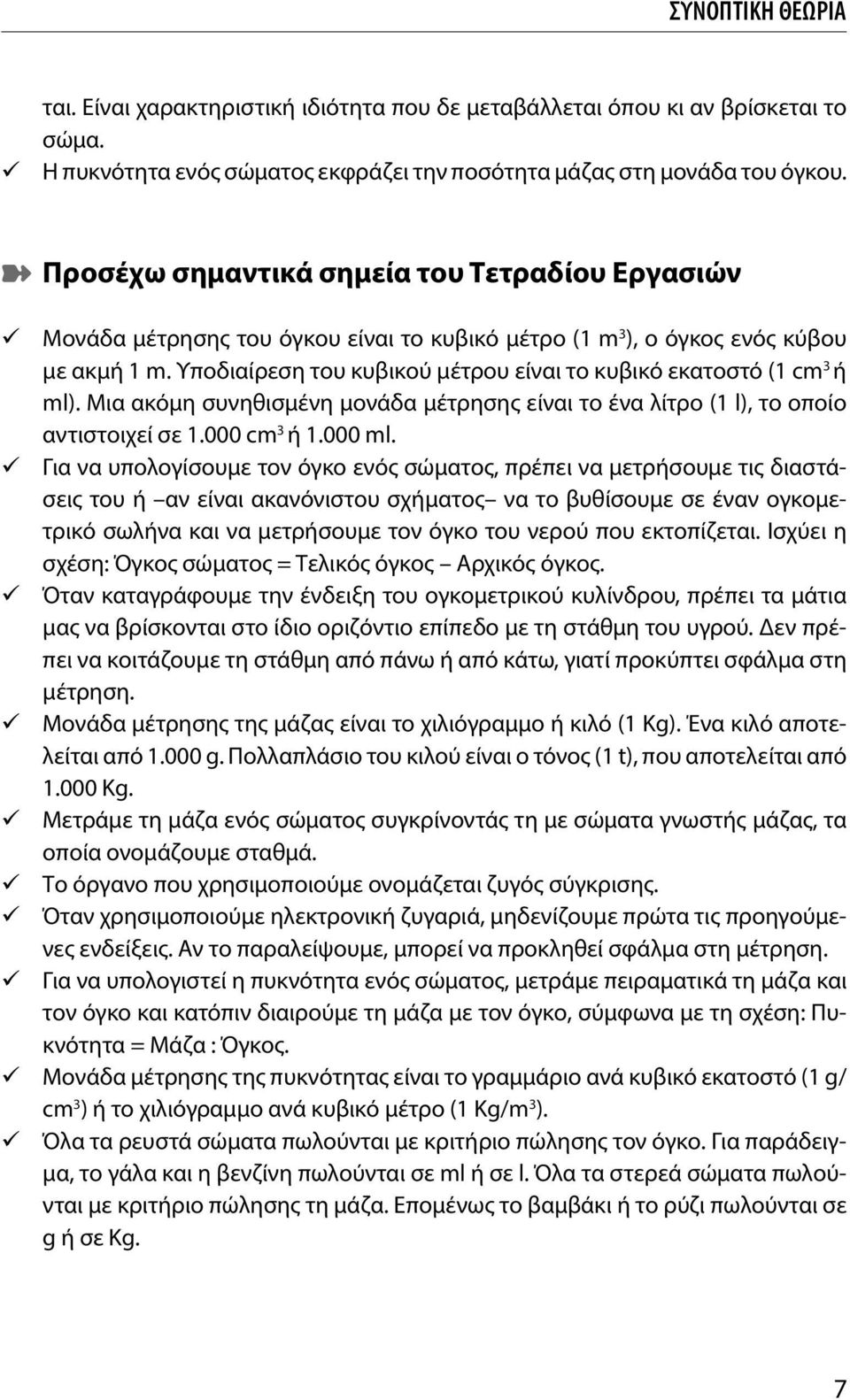 Υποδιαίρεση του κυβικού μέτρου είναι το κυβικό εκατοστό (1 cm 3 ή ml). Μια ακόμη συνηθισμένη μονάδα μέτρησης είναι το ένα λίτρο (1 l), το οποίο αντιστοιχεί σε 1.000 cm 3 ή 1.000 ml.