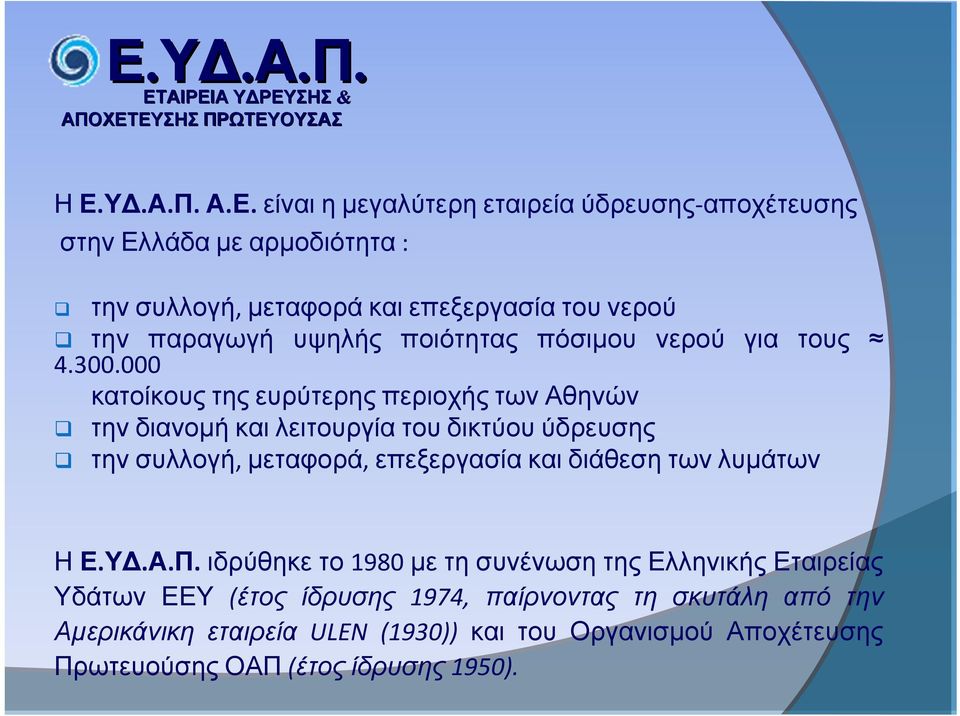 000 κατοίκους της ευρύτερης περιοχής των Αθηνών την διανομή και λειτουργία του δικτύου ύδρευσης την συλλογή, μεταφορά, επεξεργασία και διάθεση των λυμάτων Η Ε.