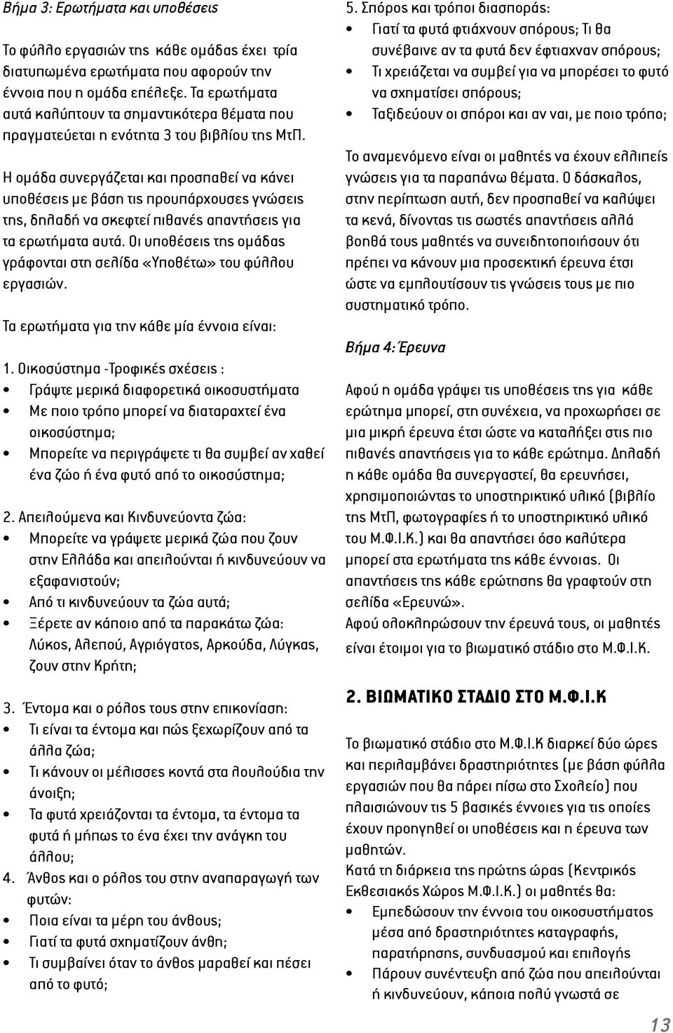 Η ομάδα συνεργάζεται και προσπαθεί να κάνει υποθέσεις με βάση τις προυπάρχουσες γνώσεις της, δηλαδή να σκεφτεί πιθανές απαντήσεις για τα ερωτήματα αυτά.