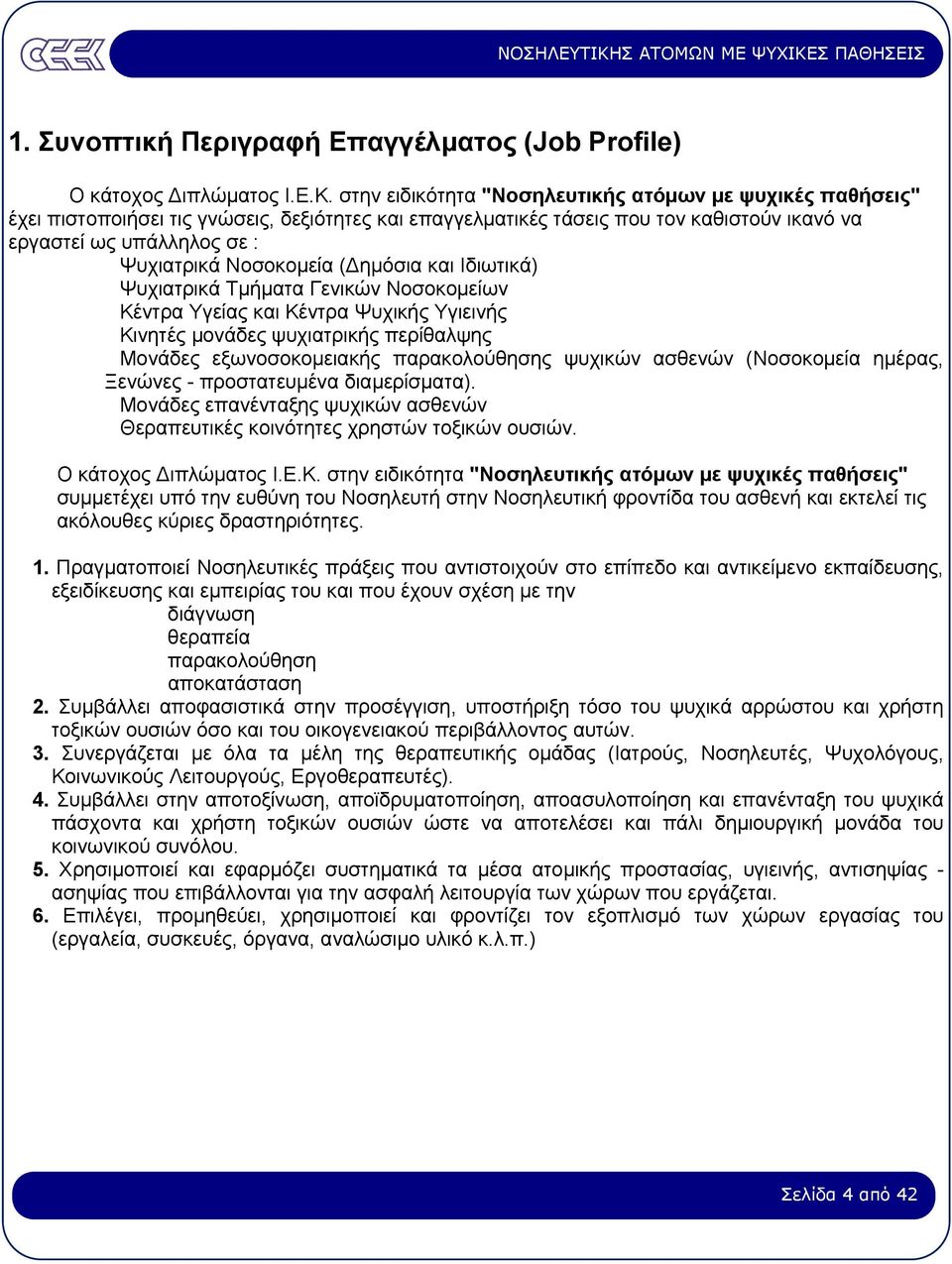 Νοσοκοµεία ( ηµόσια και Ιδιωτικά) Ψυχιατρικά Τµήµατα Γενικών Νοσοκοµείων Κέντρα Υγείας και Κέντρα Ψυχικής Υγιεινής Κινητές µονάδες ψυχιατρικής περίθαλψης Μονάδες εξωνοσοκοµειακής παρακολούθησης