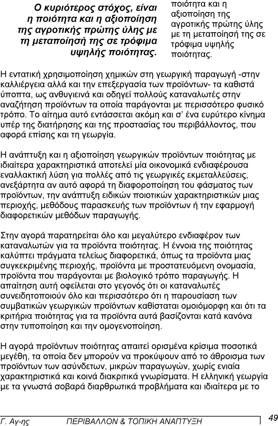 Η εντατική χρησιµοποίηση χηµικών στη γεωργική παραγωγή -στην καλλιέργεια αλλά και την επεξεργασία των προϊόντων- τα καθιστά ύποπτα, ως ανθυγιεινά και οδηγεί πολλούς καταναλωτές στην αναζήτηση