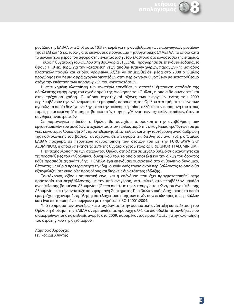 Τέλος, η θυγατρική του Ομίλου στη Βουλγαρία STEELMET προχώρησε σε επενδυτικές δαπάνες ύψους 11,8 εκ.