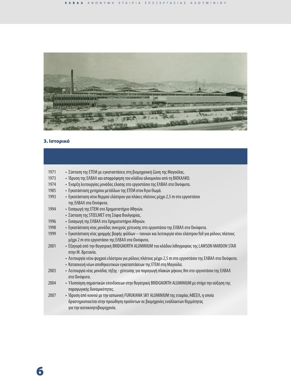 1985 Εγκατάσταση χυτηρίου μετάλλων της ΕΤΕΜ στον Άγιο Θωμά. 1993 Εγκατάσταση νέου θερμού ελάστρου για πλάκες πλάτους μέχρι 2,5 m στο εργοστάσιο της ΕΛΒΑΛ στα Οινόφυτα.