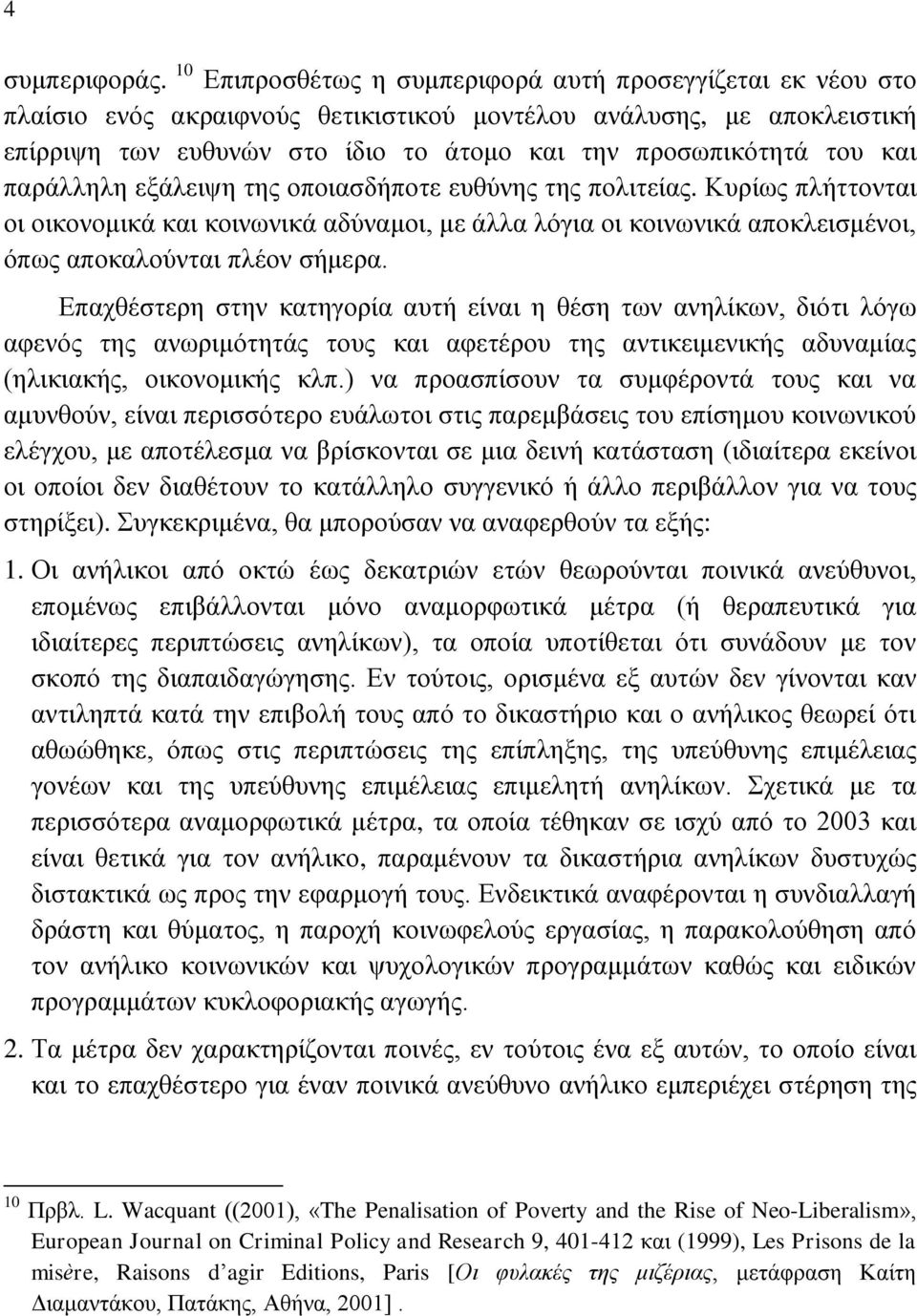 και παράλληλη εξάλειψη της οποιασδήποτε ευθύνης της πολιτείας. Κυρίως πλήττονται οι οικονομικά και κοινωνικά αδύναμοι, με άλλα λόγια οι κοινωνικά αποκλεισμένοι, όπως αποκαλούνται πλέον σήμερα.