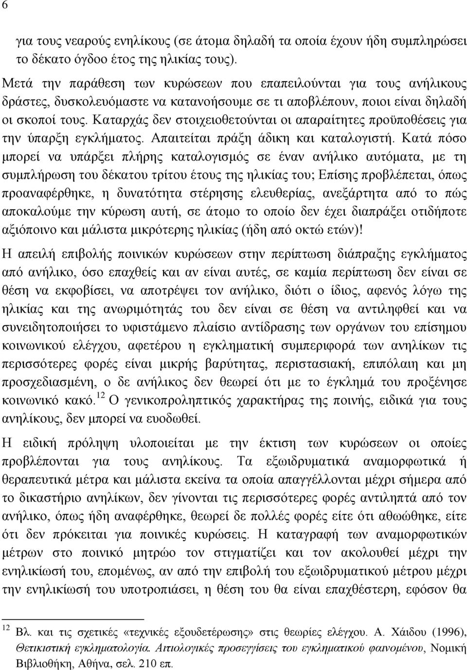 Καταρχάς δεν στοιχειοθετούνται οι απαραίτητες προϋποθέσεις για την ύπαρξη εγκλήματος. Απαιτείται πράξη άδικη και καταλογιστή.