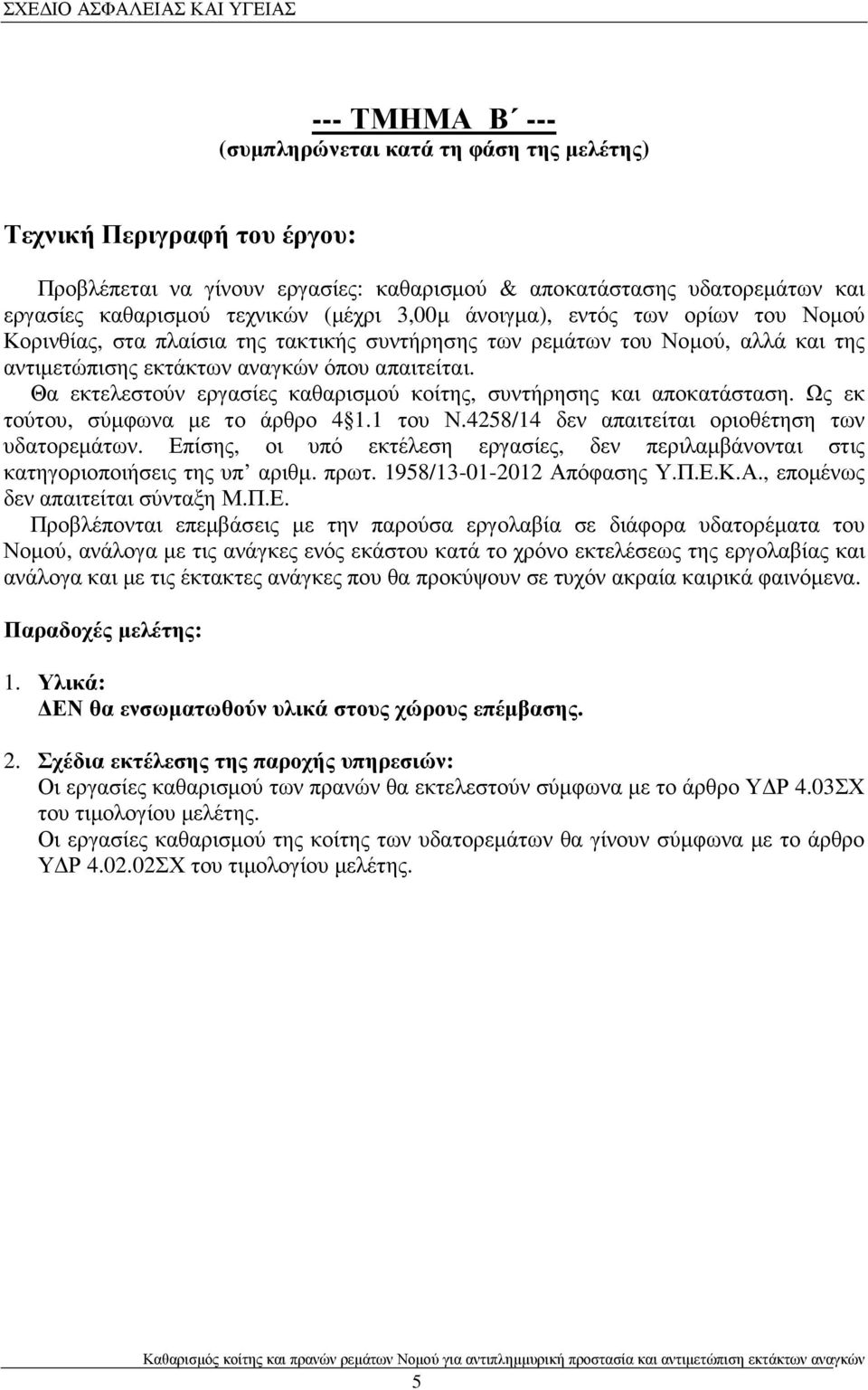 Θα εκτελεστούν εργασίες καθαρισµού κοίτης, συντήρησης και αποκατάσταση. Ως εκ τούτου, σύµφωνα µε το άρθρο 4 1.1 του Ν.4258/14 δεν απαιτείται οριοθέτηση των υδατορεµάτων.