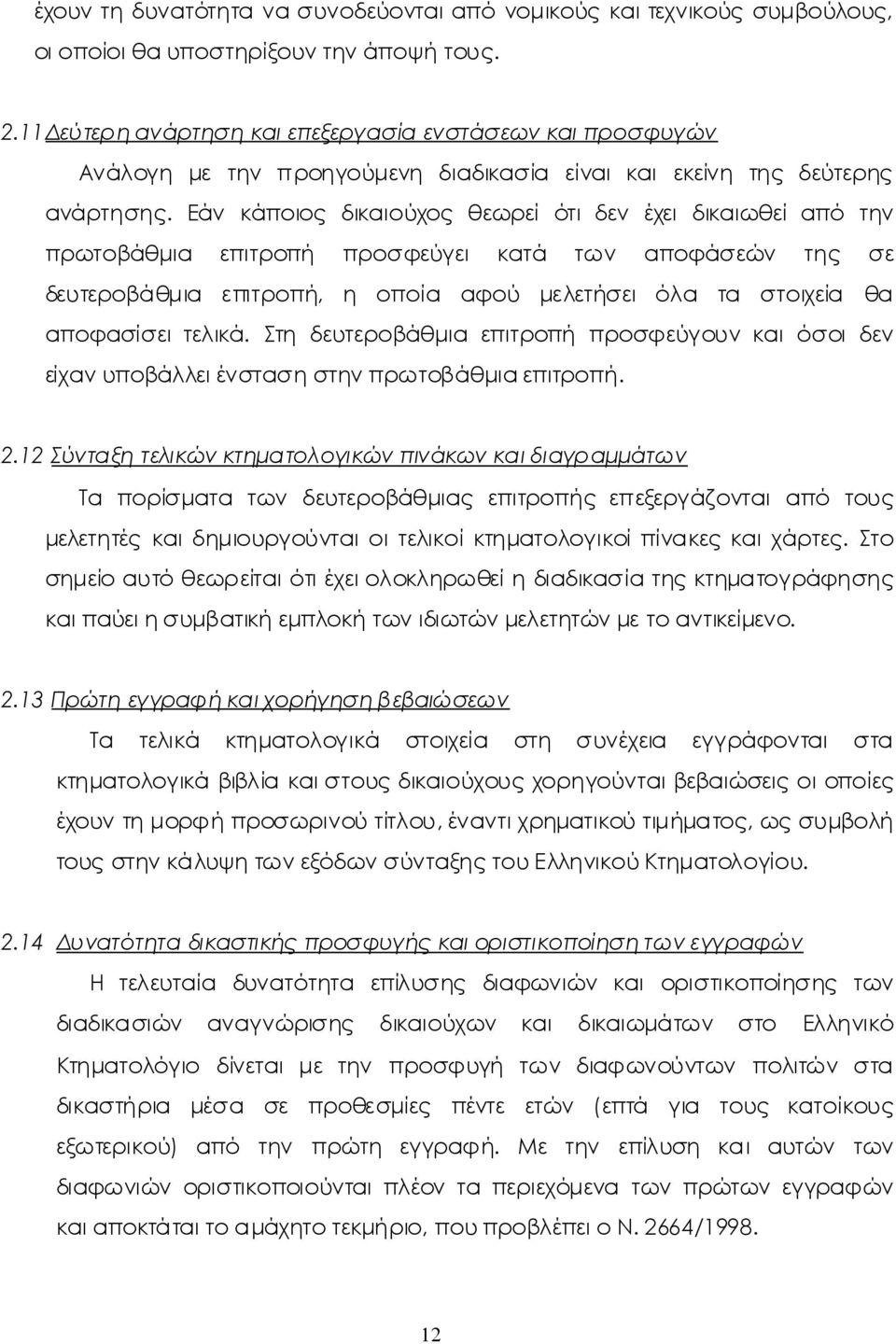 Εάν κάποιος δικαιούχος θεωρείότιδεν έχειδικαιωθείαπό την πρωτοβάθμια επιτροπή προσφεύγει κατά των αποφάσεών της σε δευτεροβάθμια επιτροπή, η οποία αφού μελετήσειόλα τα στοιχεία θα αποφασίσειτελικά.