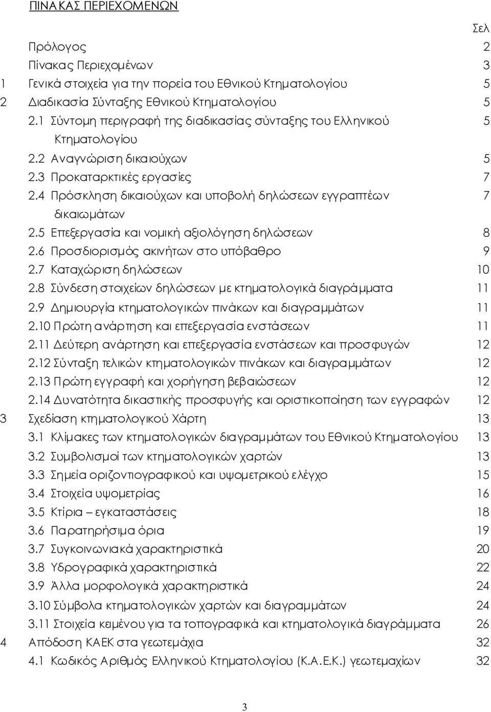 5 Επεξεργασία καινομικήαξιολόγησηδηλώσεων 8 2.6 Προσδιορισμόςακινήτωνστουπόβαθρο 9 2.7 Καταχώρισηδηλώσεων 10 2.8 Σύνδεσηστοιχείωνδηλώσεωνμεκτηματολογικάδιαγράμματα 11 2.