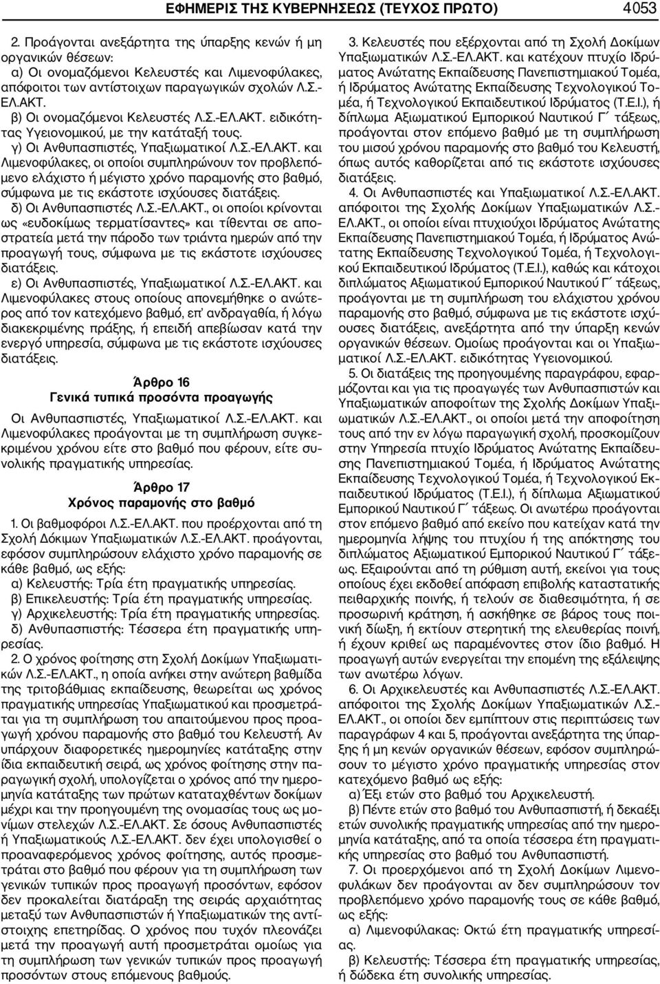 Σ. ΕΛ.ΑΚΤ. ειδικότη τας Υγειονομικού, με την κατάταξή τους. γ) Οι Ανθυπασπιστές, Υπαξιωματικοί Λ.Σ. ΕΛ.ΑΚΤ. και Λιμενοφύλακες, οι οποίοι συμπληρώνουν τον προβλεπό μενο ελάχιστο ή μέγιστο χρόνο παραμονής στο βαθμό, σύμφωνα με τις εκάστοτε ισχύουσες διατάξεις.